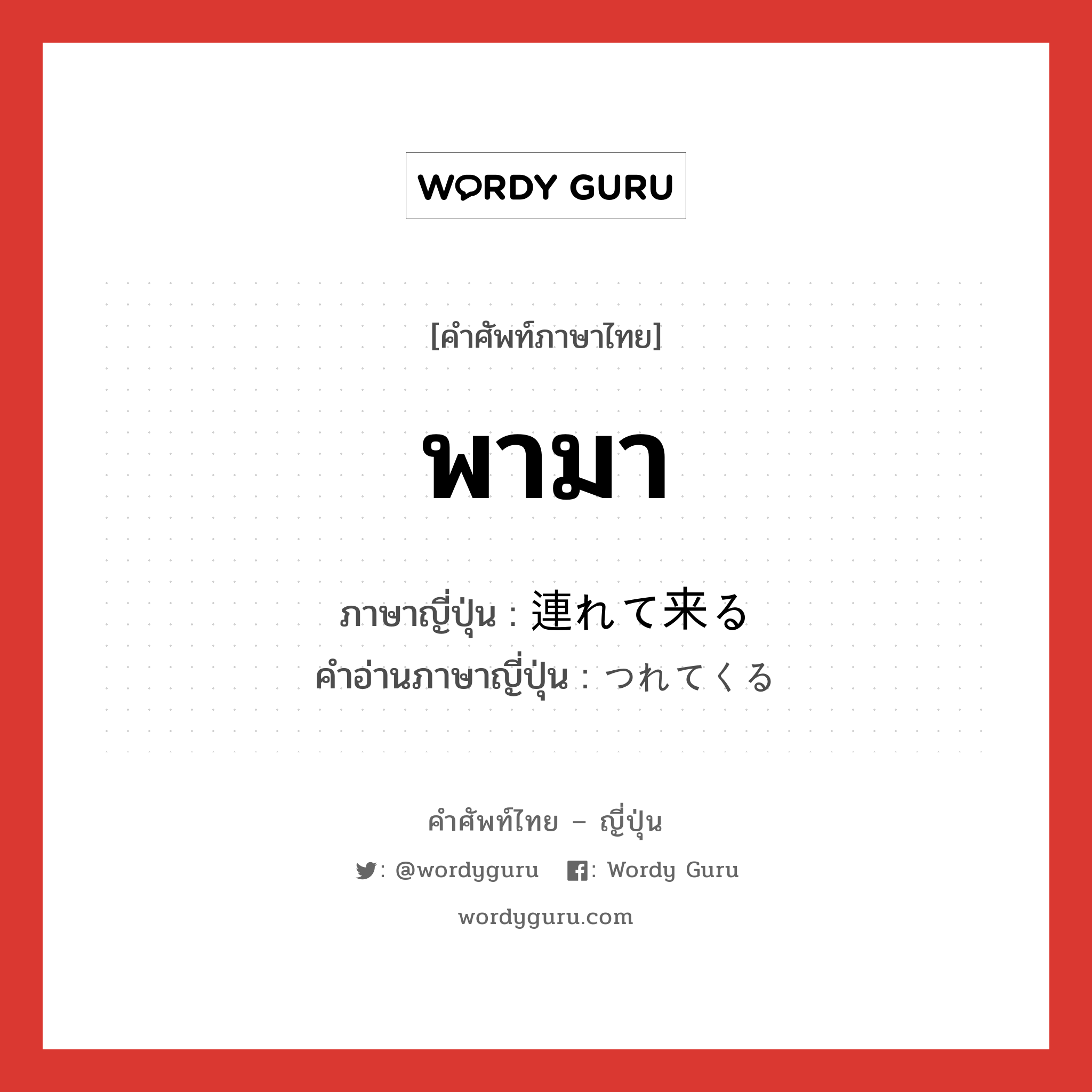 พามา ภาษาญี่ปุ่นคืออะไร, คำศัพท์ภาษาไทย - ญี่ปุ่น พามา ภาษาญี่ปุ่น 連れて来る คำอ่านภาษาญี่ปุ่น つれてくる หมวด vk หมวด vk