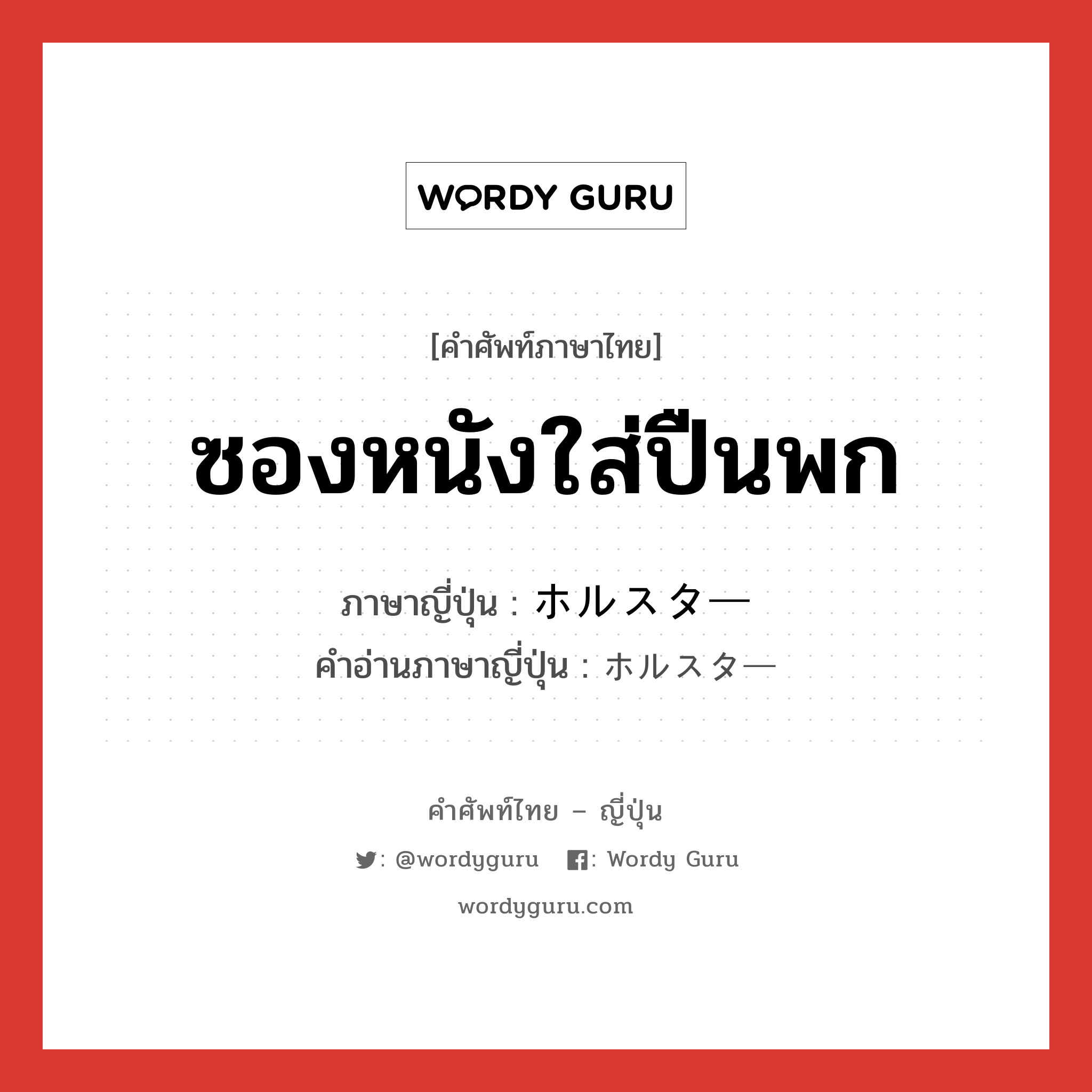 ซองหนังใส่ปืนพก ภาษาญี่ปุ่นคืออะไร, คำศัพท์ภาษาไทย - ญี่ปุ่น ซองหนังใส่ปืนพก ภาษาญี่ปุ่น ホルスター คำอ่านภาษาญี่ปุ่น ホルスター หมวด n หมวด n