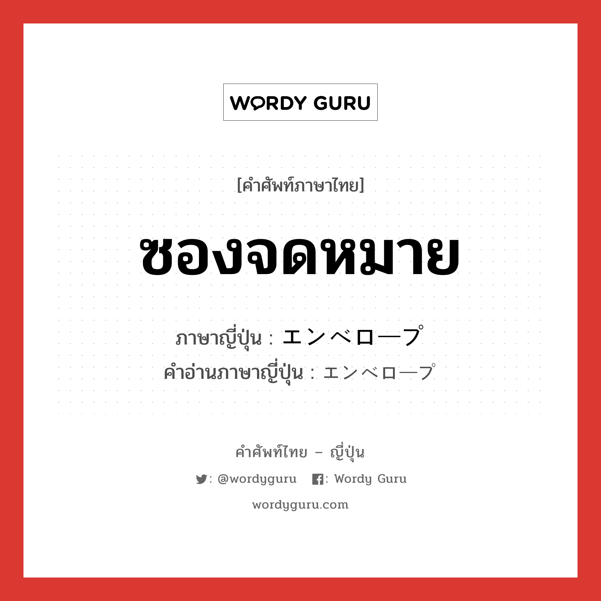 ซองจดหมาย ภาษาญี่ปุ่นคืออะไร, คำศัพท์ภาษาไทย - ญี่ปุ่น ซองจดหมาย ภาษาญี่ปุ่น エンベロープ คำอ่านภาษาญี่ปุ่น エンベロープ หมวด n หมวด n