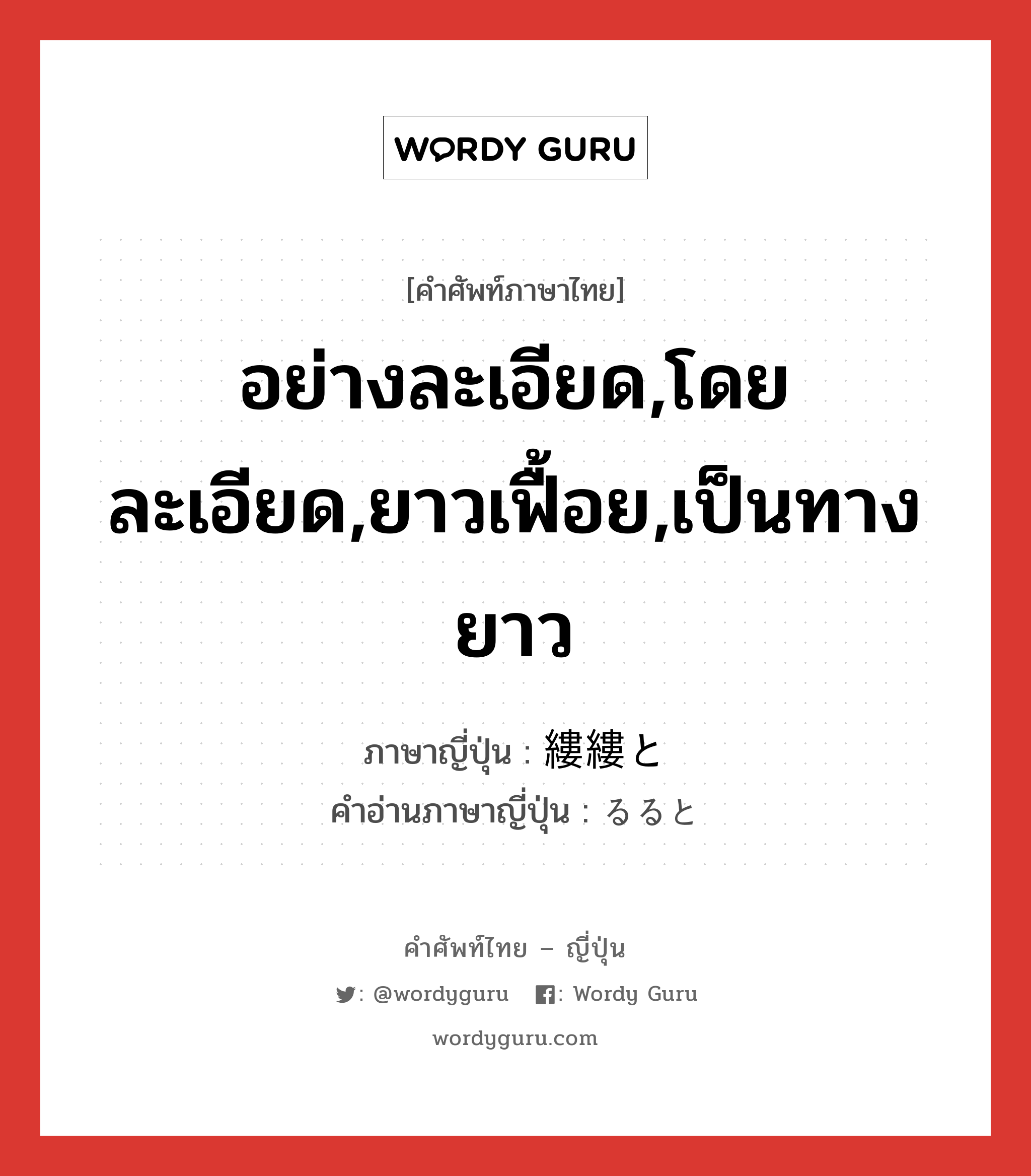 อย่างละเอียด,โดยละเอียด,ยาวเฟื้อย,เป็นทางยาว ภาษาญี่ปุ่นคืออะไร, คำศัพท์ภาษาไทย - ญี่ปุ่น อย่างละเอียด,โดยละเอียด,ยาวเฟื้อย,เป็นทางยาว ภาษาญี่ปุ่น 縷縷と คำอ่านภาษาญี่ปุ่น るると หมวด adv หมวด adv