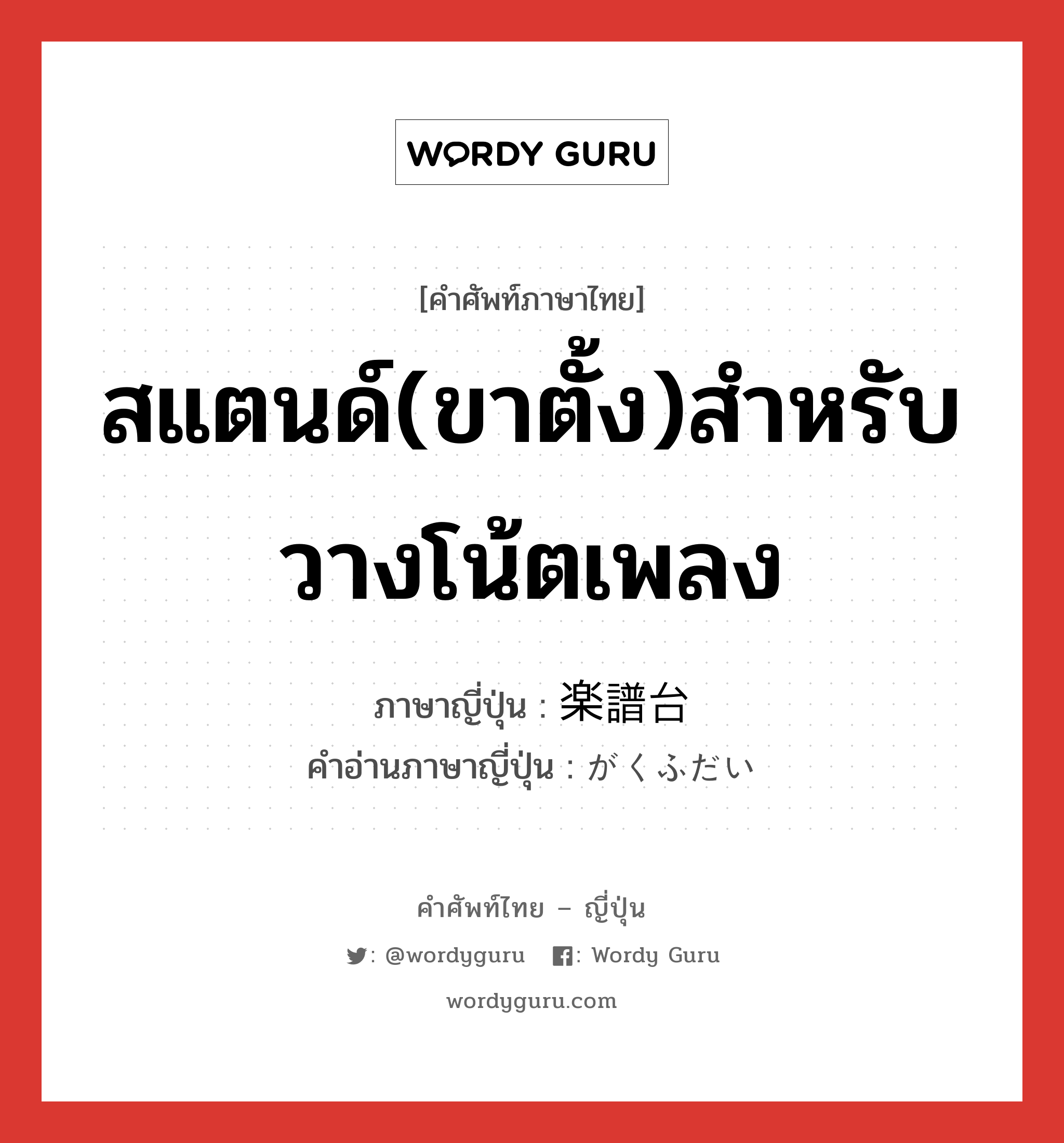 สแตนด์(ขาตั้ง)สำหรับวางโน้ตเพลง ภาษาญี่ปุ่นคืออะไร, คำศัพท์ภาษาไทย - ญี่ปุ่น สแตนด์(ขาตั้ง)สำหรับวางโน้ตเพลง ภาษาญี่ปุ่น 楽譜台 คำอ่านภาษาญี่ปุ่น がくふだい หมวด n หมวด n