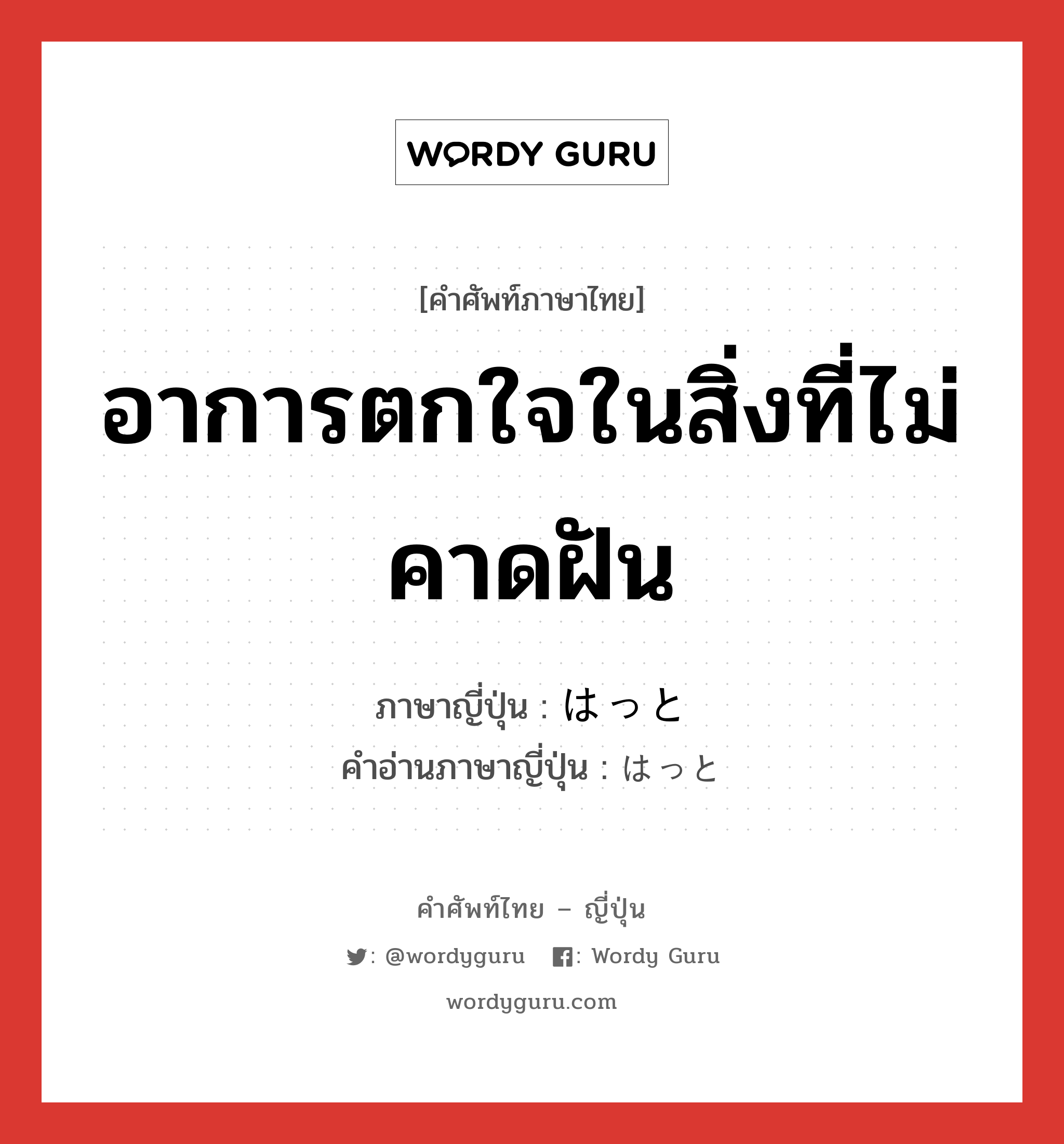 อาการตกใจในสิ่งที่ไม่คาดฝัน ภาษาญี่ปุ่นคืออะไร, คำศัพท์ภาษาไทย - ญี่ปุ่น อาการตกใจในสิ่งที่ไม่คาดฝัน ภาษาญี่ปุ่น はっと คำอ่านภาษาญี่ปุ่น はっと หมวด adv หมวด adv