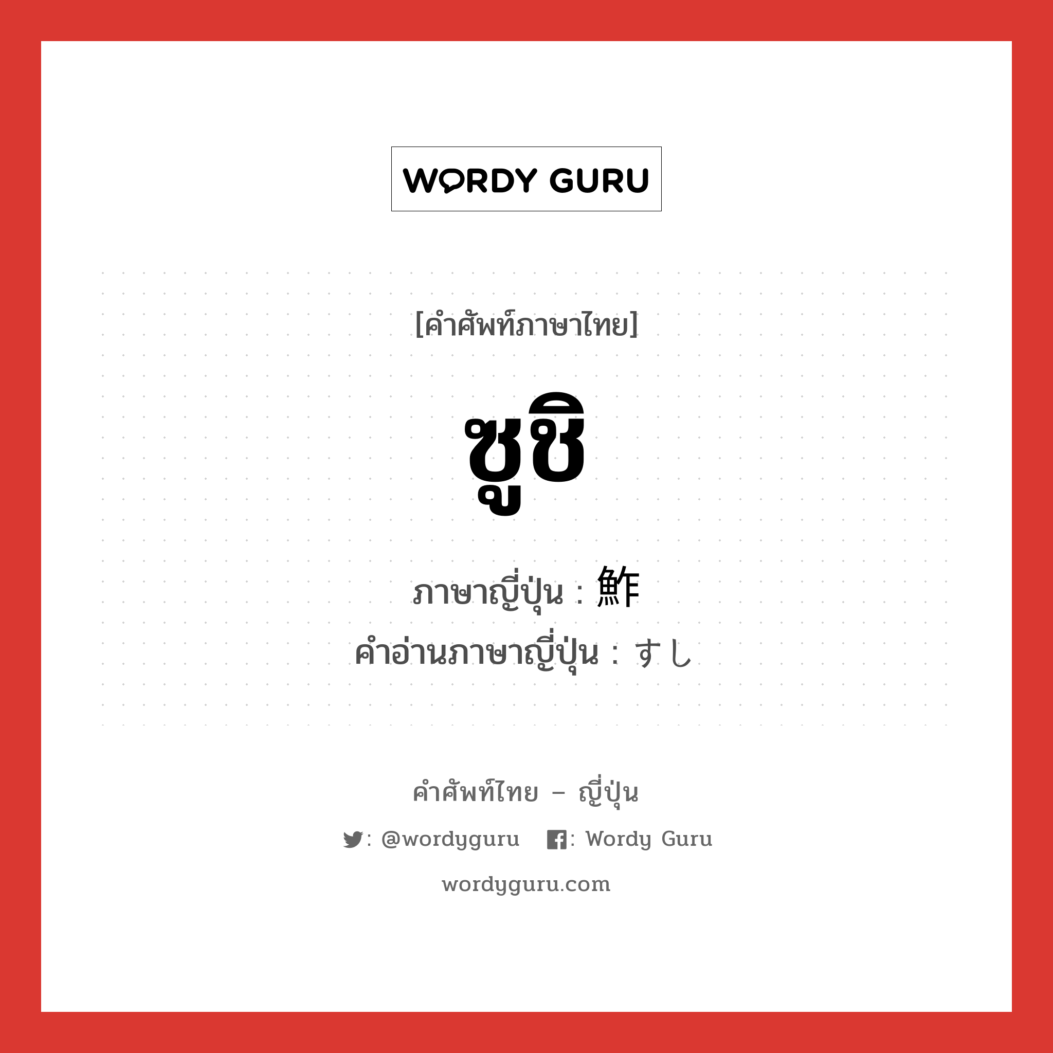 ซูชิ ภาษาญี่ปุ่นคืออะไร, คำศัพท์ภาษาไทย - ญี่ปุ่น ซูชิ ภาษาญี่ปุ่น 鮓 คำอ่านภาษาญี่ปุ่น すし หมวด n หมวด n