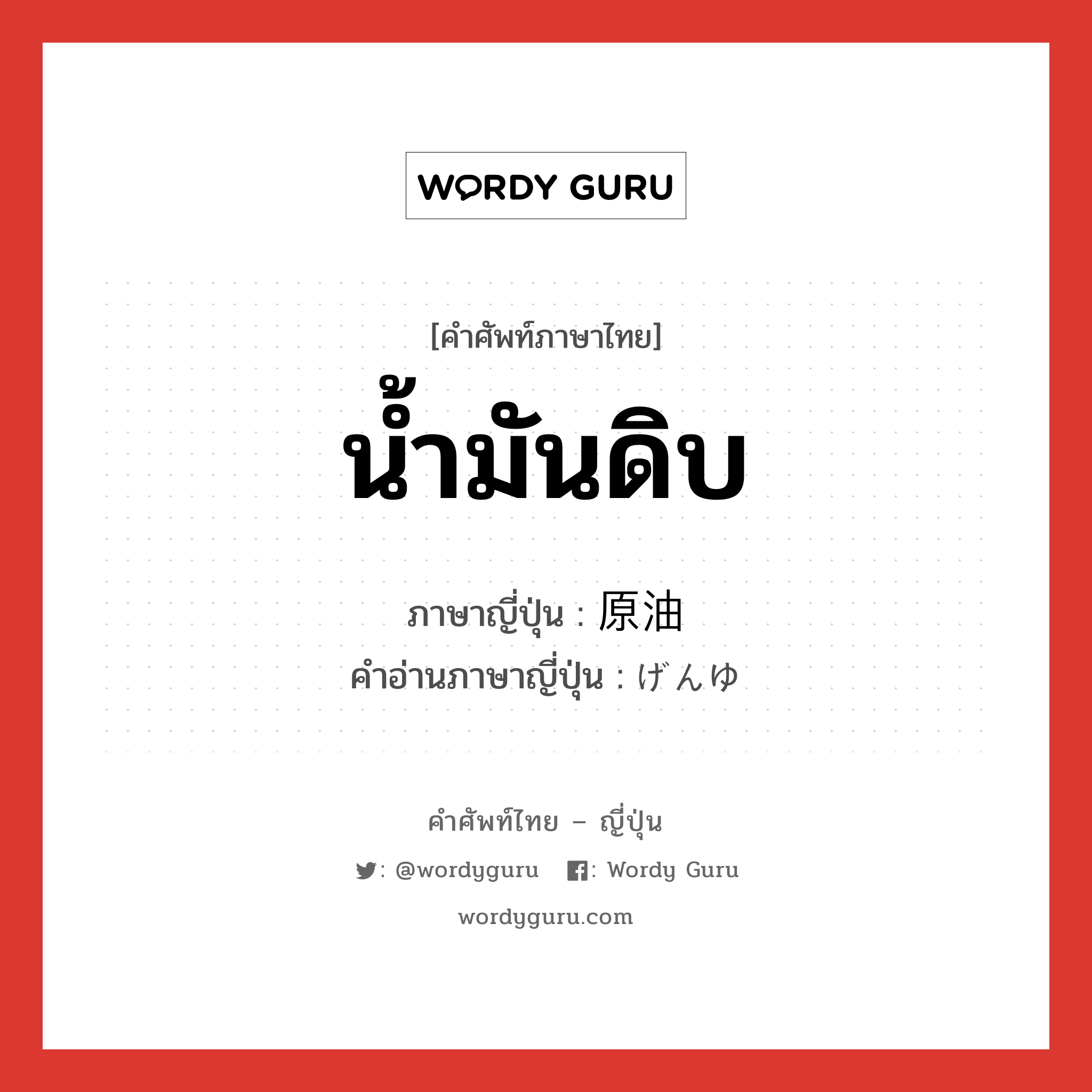 น้ำมันดิบ ภาษาญี่ปุ่นคืออะไร, คำศัพท์ภาษาไทย - ญี่ปุ่น น้ำมันดิบ ภาษาญี่ปุ่น 原油 คำอ่านภาษาญี่ปุ่น げんゆ หมวด n หมวด n