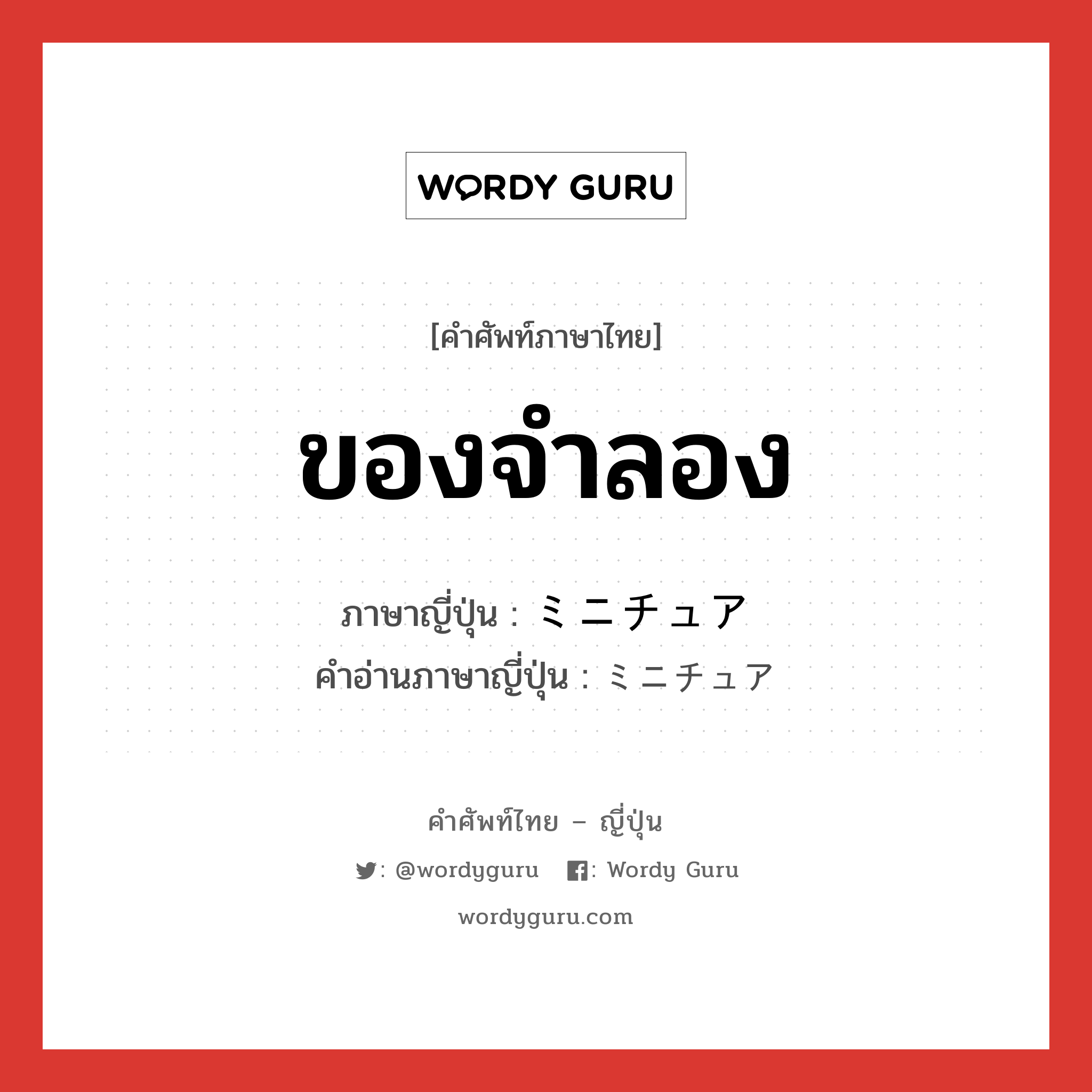 ของจำลอง ภาษาญี่ปุ่นคืออะไร, คำศัพท์ภาษาไทย - ญี่ปุ่น ของจำลอง ภาษาญี่ปุ่น ミニチュア คำอ่านภาษาญี่ปุ่น ミニチュア หมวด n หมวด n