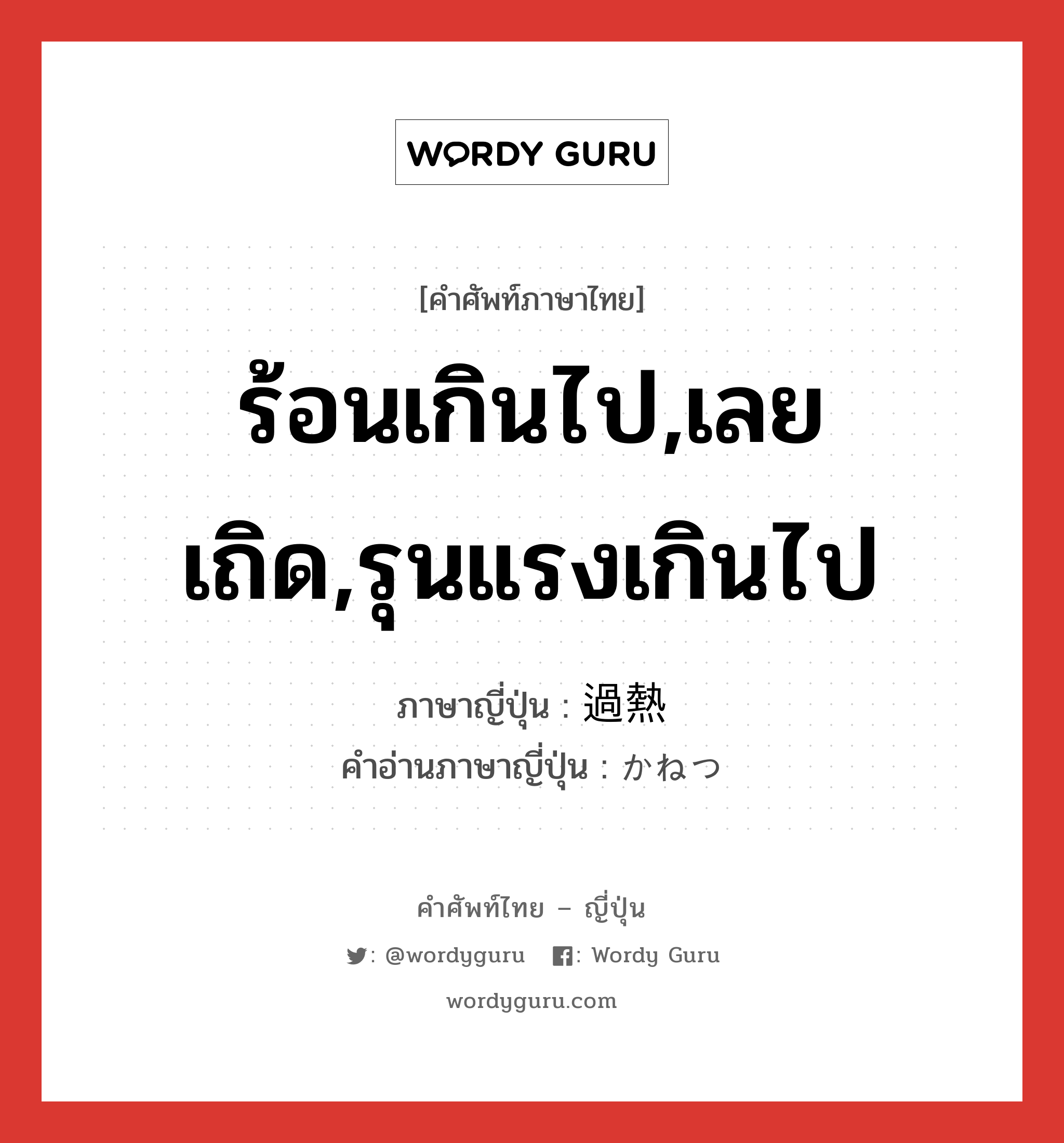 ร้อนเกินไป,เลยเถิด,รุนแรงเกินไป ภาษาญี่ปุ่นคืออะไร, คำศัพท์ภาษาไทย - ญี่ปุ่น ร้อนเกินไป,เลยเถิด,รุนแรงเกินไป ภาษาญี่ปุ่น 過熱 คำอ่านภาษาญี่ปุ่น かねつ หมวด n หมวด n