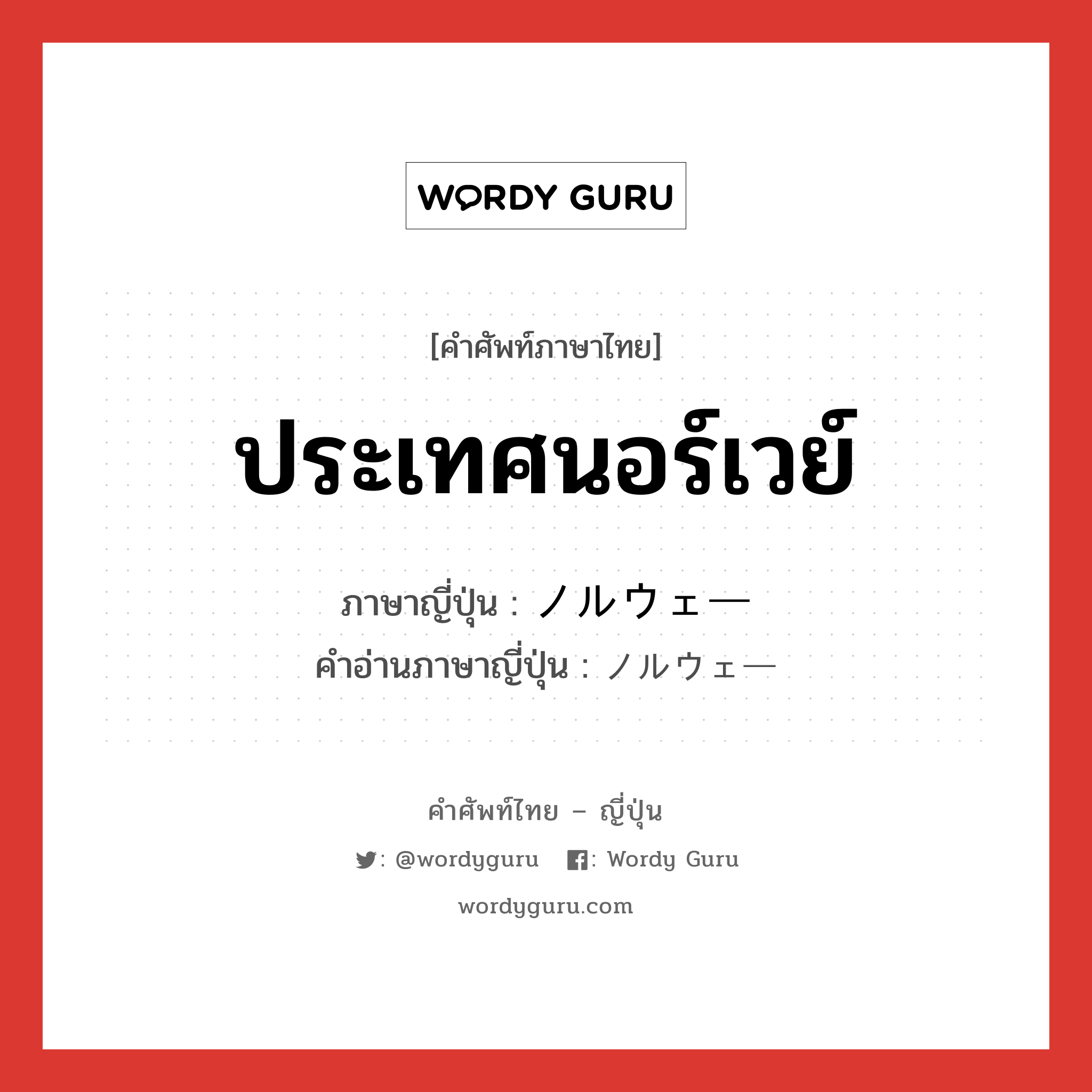 ประเทศนอร์เวย์ ภาษาญี่ปุ่นคืออะไร, คำศัพท์ภาษาไทย - ญี่ปุ่น ประเทศนอร์เวย์ ภาษาญี่ปุ่น ノルウェー คำอ่านภาษาญี่ปุ่น ノルウェー หมวด n หมวด n