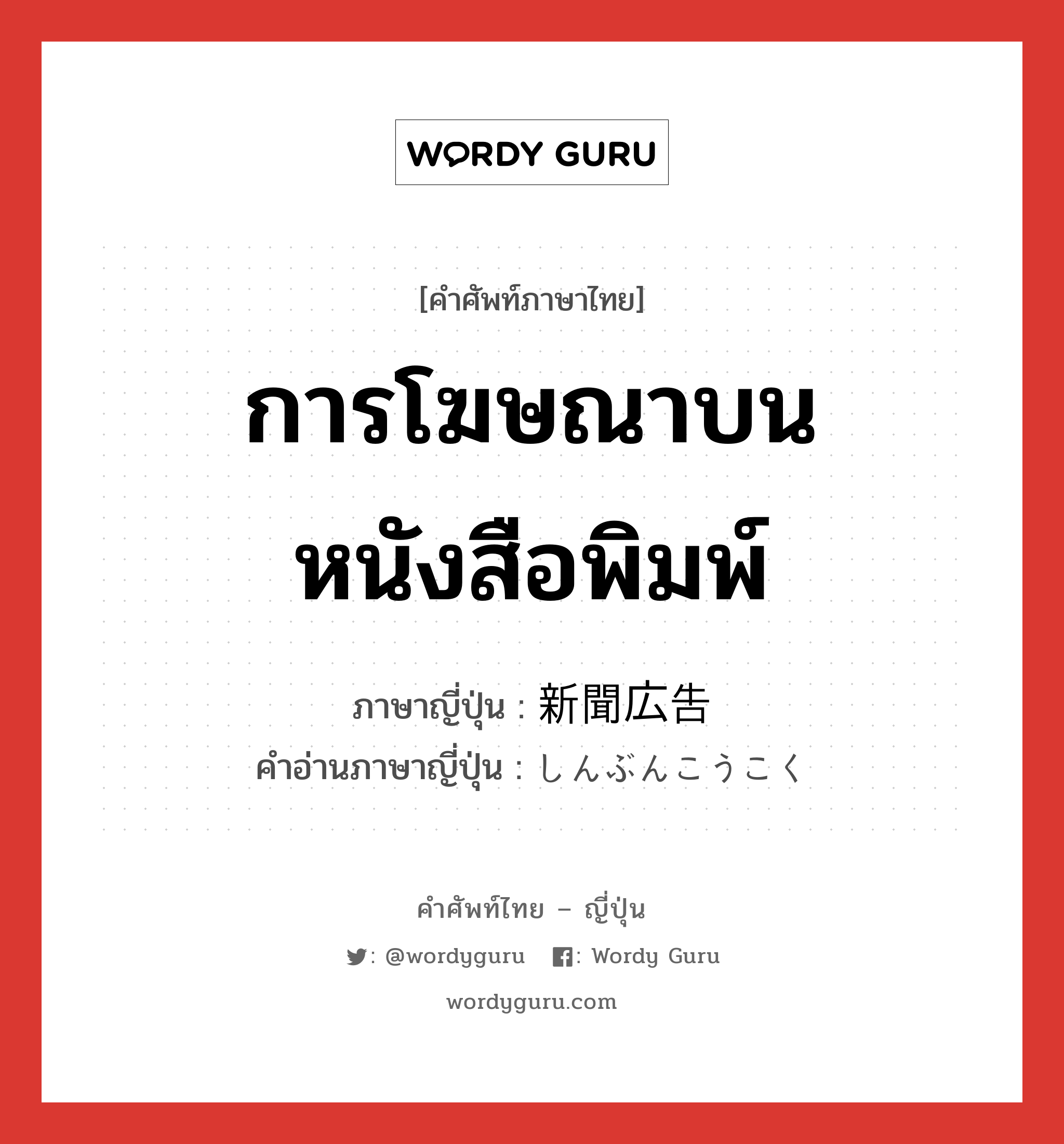 การโฆษณาบนหนังสือพิมพ์ ภาษาญี่ปุ่นคืออะไร, คำศัพท์ภาษาไทย - ญี่ปุ่น การโฆษณาบนหนังสือพิมพ์ ภาษาญี่ปุ่น 新聞広告 คำอ่านภาษาญี่ปุ่น しんぶんこうこく หมวด n หมวด n