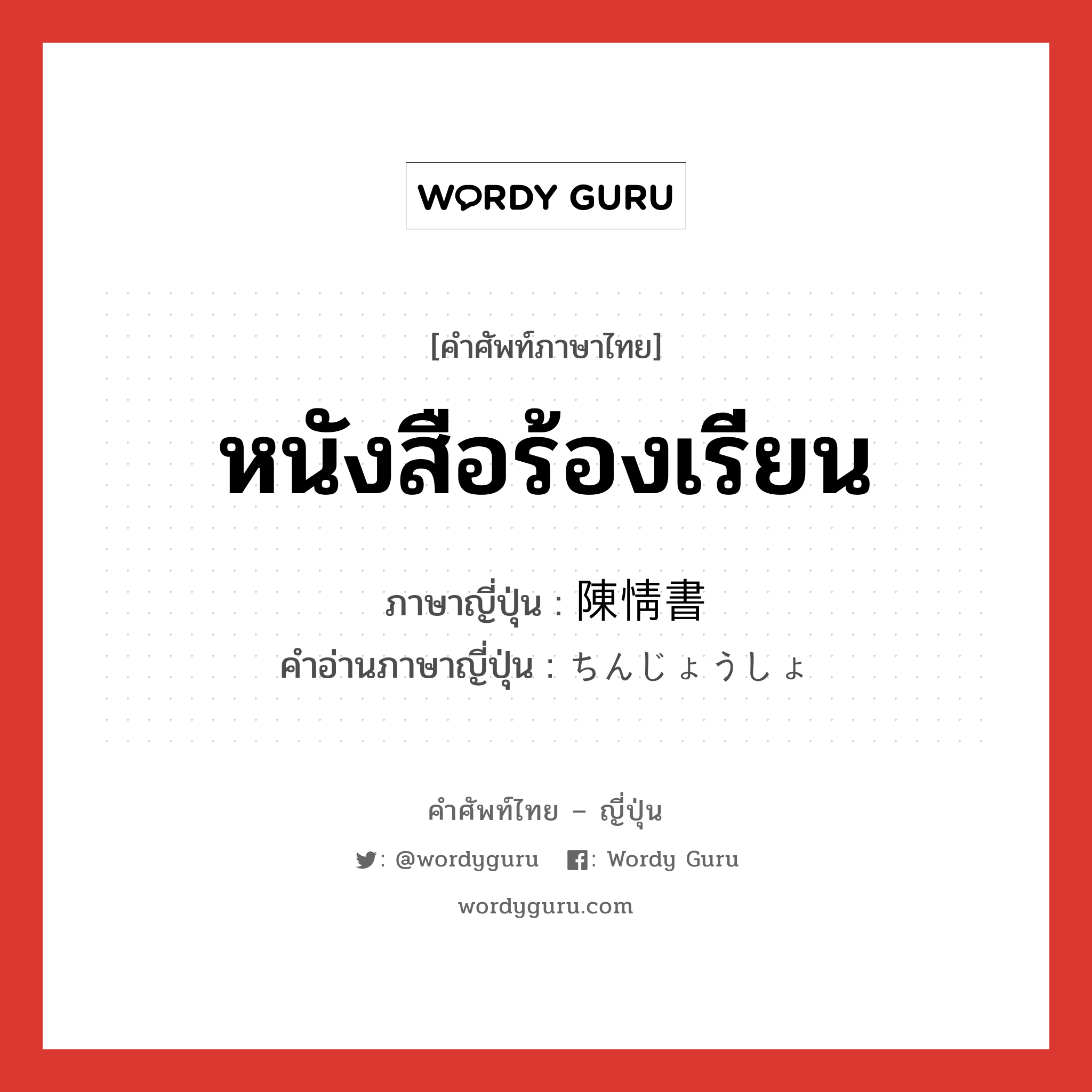 หนังสือร้องเรียน ภาษาญี่ปุ่นคืออะไร, คำศัพท์ภาษาไทย - ญี่ปุ่น หนังสือร้องเรียน ภาษาญี่ปุ่น 陳情書 คำอ่านภาษาญี่ปุ่น ちんじょうしょ หมวด n หมวด n