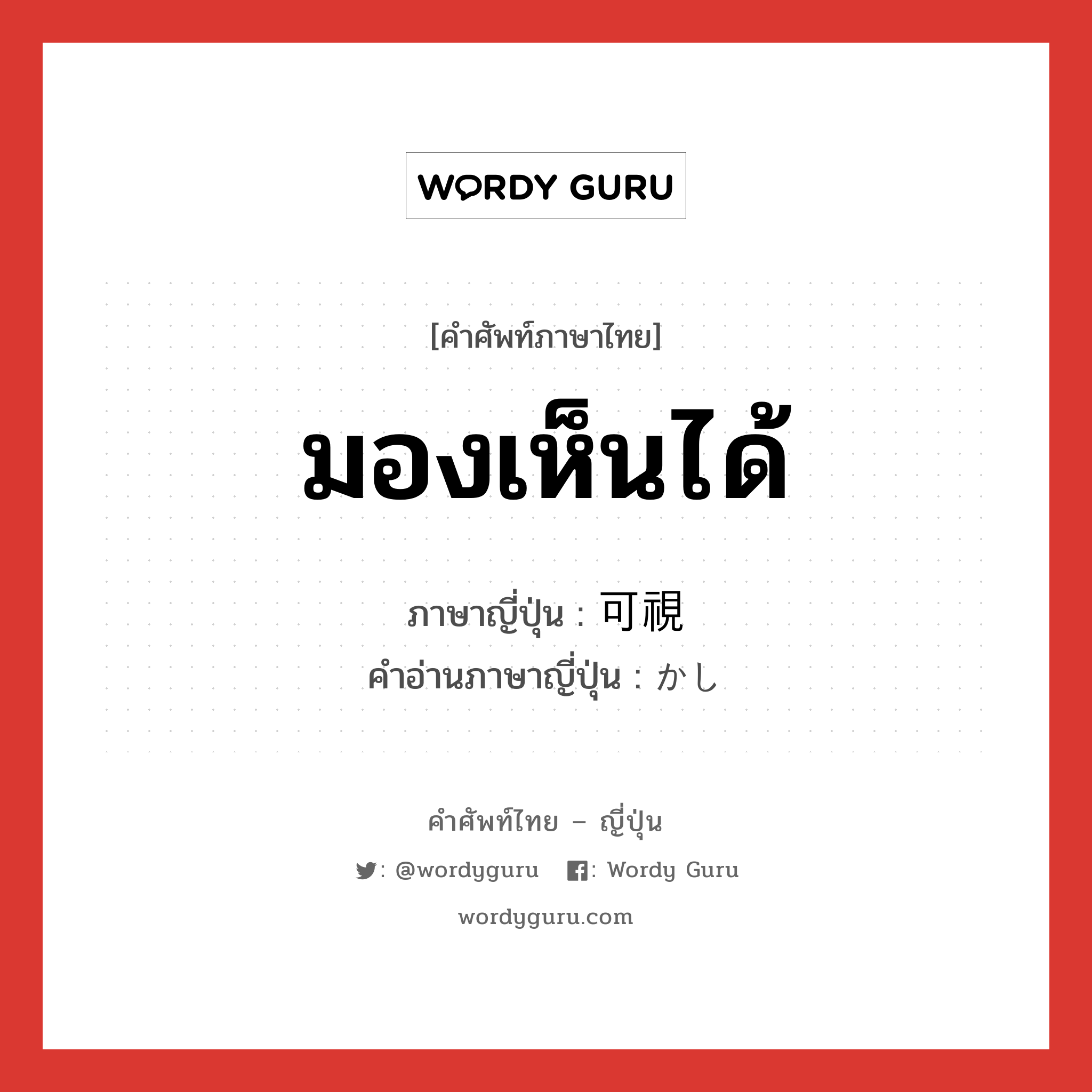 มองเห็นได้ ภาษาญี่ปุ่นคืออะไร, คำศัพท์ภาษาไทย - ญี่ปุ่น มองเห็นได้ ภาษาญี่ปุ่น 可視 คำอ่านภาษาญี่ปุ่น かし หมวด n หมวด n