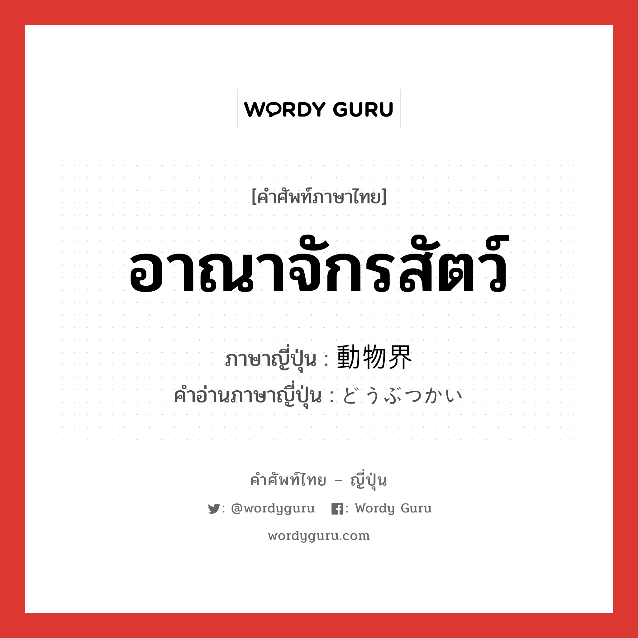 อาณาจักรสัตว์ ภาษาญี่ปุ่นคืออะไร, คำศัพท์ภาษาไทย - ญี่ปุ่น อาณาจักรสัตว์ ภาษาญี่ปุ่น 動物界 คำอ่านภาษาญี่ปุ่น どうぶつかい หมวด n หมวด n