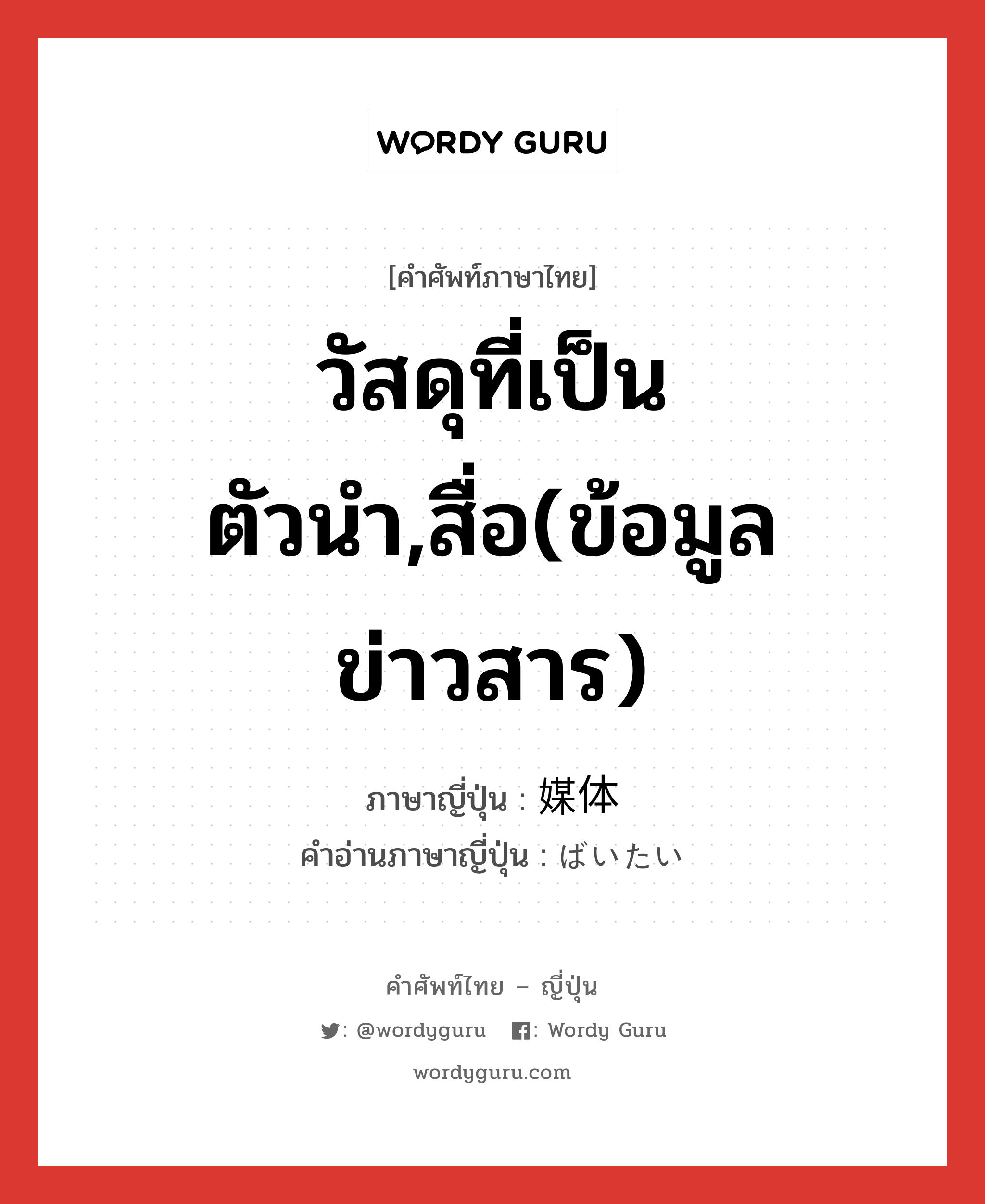 วัสดุที่เป็นตัวนำ,สื่อ(ข้อมูลข่าวสาร) ภาษาญี่ปุ่นคืออะไร, คำศัพท์ภาษาไทย - ญี่ปุ่น วัสดุที่เป็นตัวนำ,สื่อ(ข้อมูลข่าวสาร) ภาษาญี่ปุ่น 媒体 คำอ่านภาษาญี่ปุ่น ばいたい หมวด n หมวด n