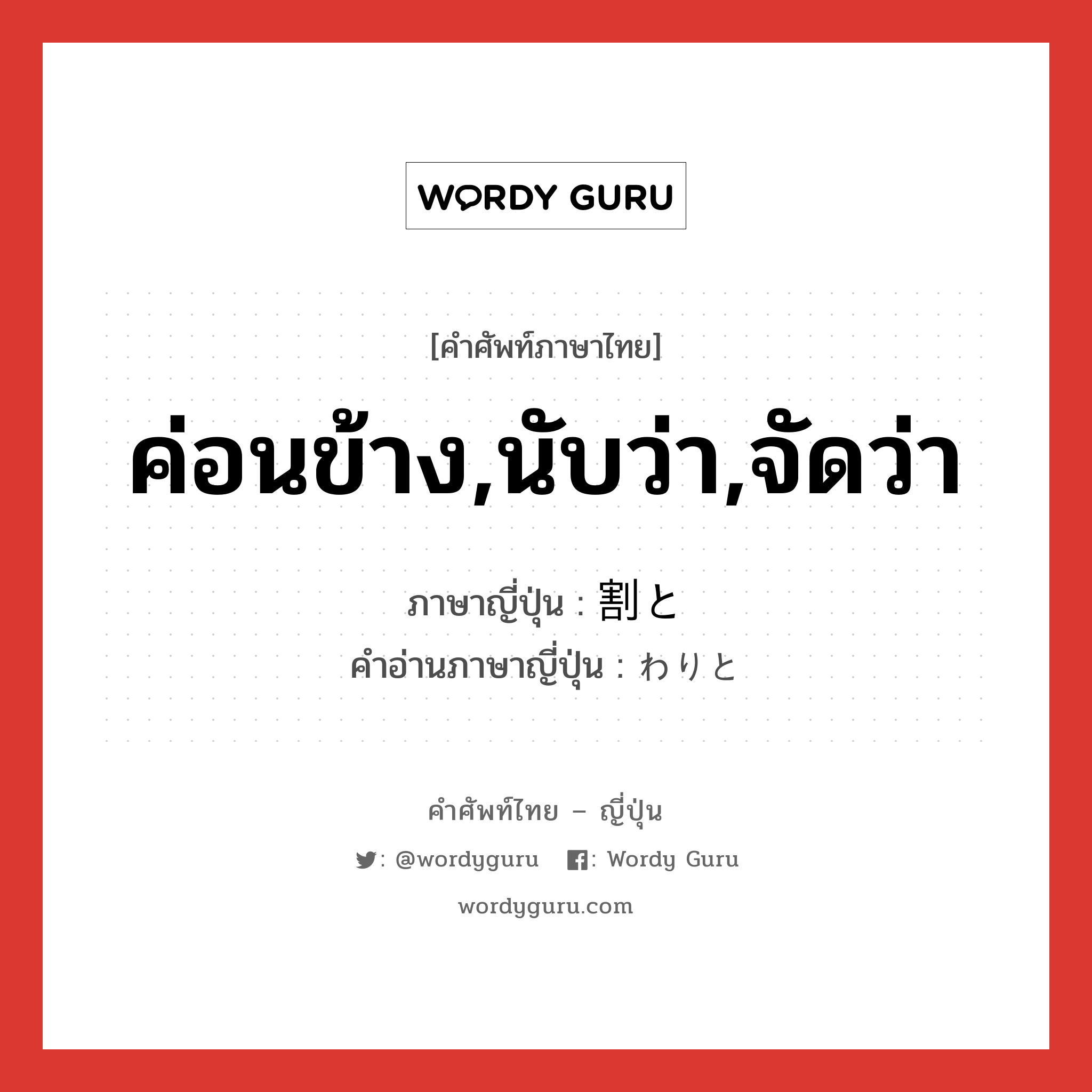 ค่อนข้าง,นับว่า,จัดว่า ภาษาญี่ปุ่นคืออะไร, คำศัพท์ภาษาไทย - ญี่ปุ่น ค่อนข้าง,นับว่า,จัดว่า ภาษาญี่ปุ่น 割と คำอ่านภาษาญี่ปุ่น わりと หมวด adv หมวด adv