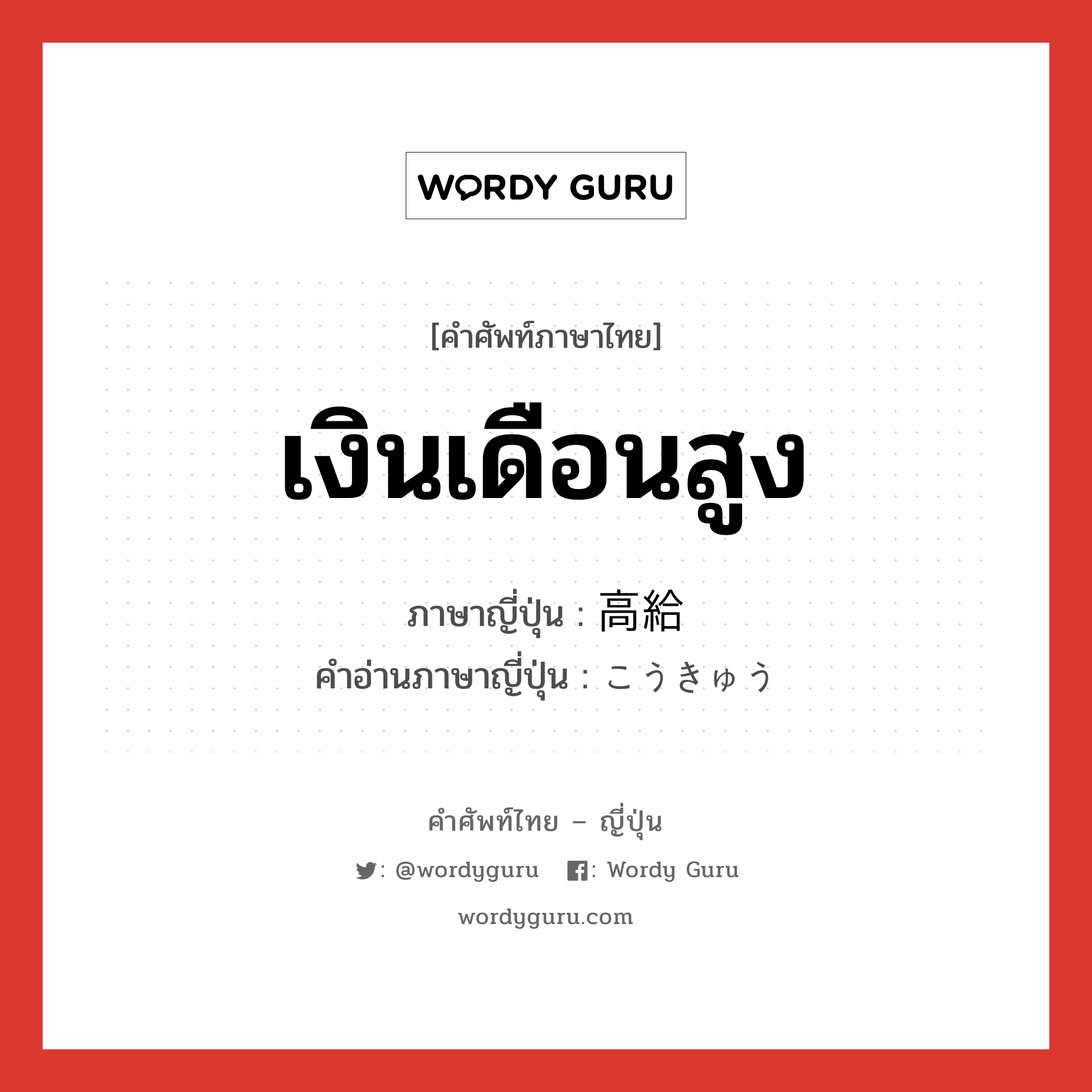 เงินเดือนสูง ภาษาญี่ปุ่นคืออะไร, คำศัพท์ภาษาไทย - ญี่ปุ่น เงินเดือนสูง ภาษาญี่ปุ่น 高給 คำอ่านภาษาญี่ปุ่น こうきゅう หมวด n หมวด n