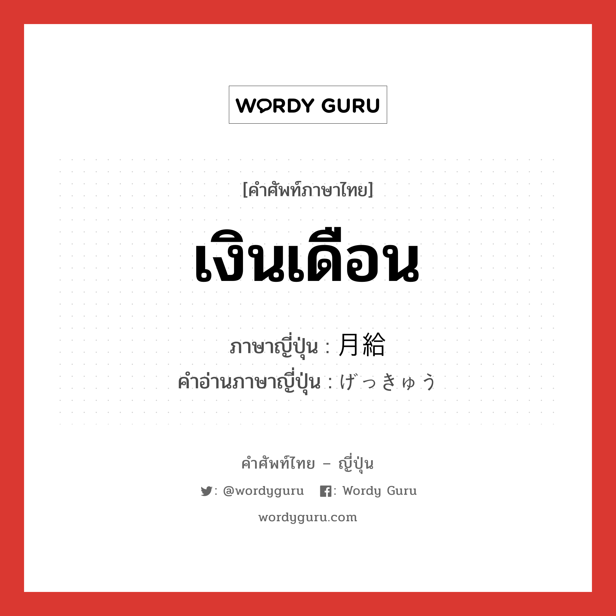 เงินเดือน ภาษาญี่ปุ่นคืออะไร, คำศัพท์ภาษาไทย - ญี่ปุ่น เงินเดือน ภาษาญี่ปุ่น 月給 คำอ่านภาษาญี่ปุ่น げっきゅう หมวด n หมวด n