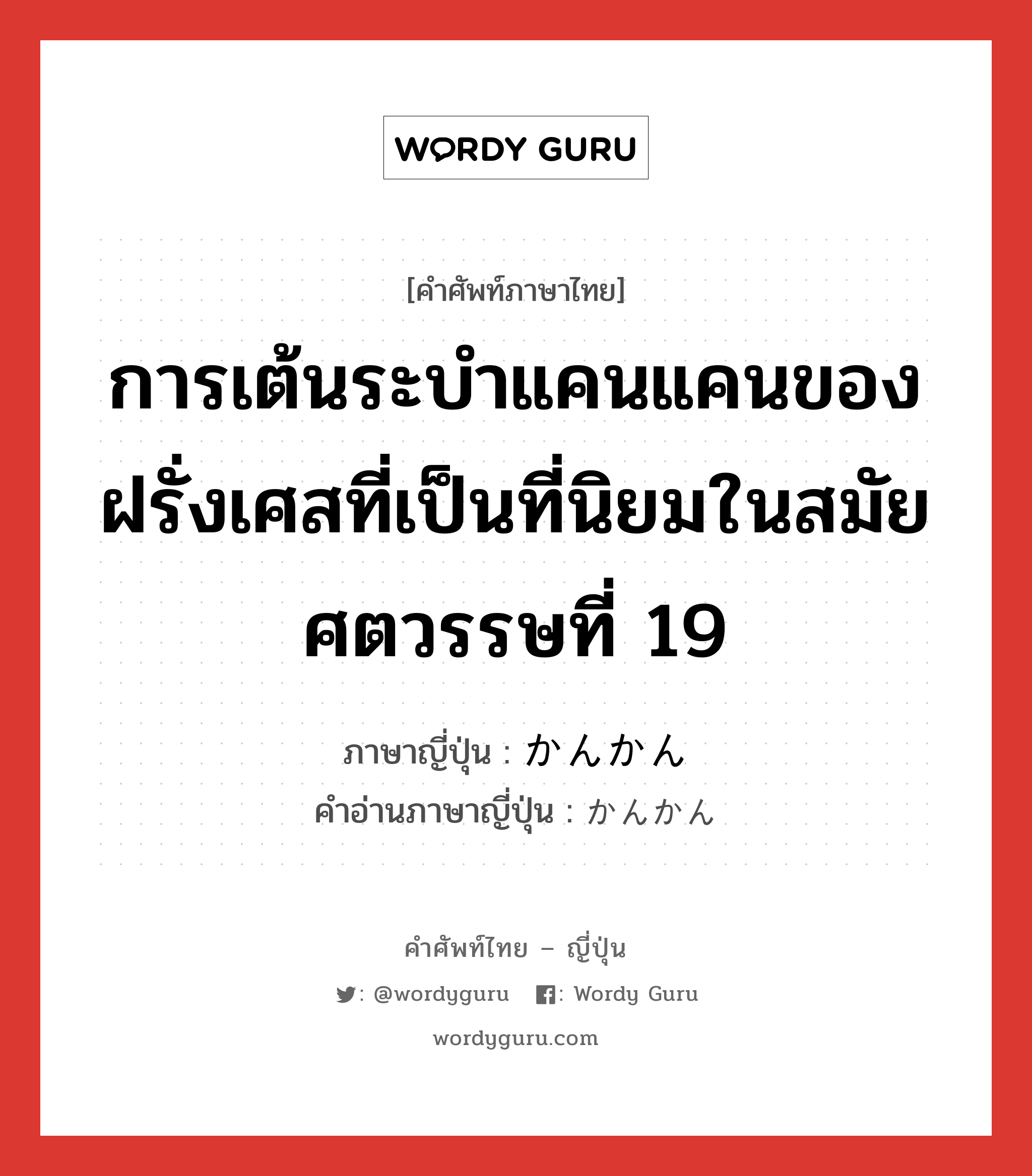 การเต้นระบำแคนแคนของฝรั่งเศสที่เป็นที่นิยมในสมัยศตวรรษที่ 19 ภาษาญี่ปุ่นคืออะไร, คำศัพท์ภาษาไทย - ญี่ปุ่น การเต้นระบำแคนแคนของฝรั่งเศสที่เป็นที่นิยมในสมัยศตวรรษที่ 19 ภาษาญี่ปุ่น かんかん คำอ่านภาษาญี่ปุ่น かんかん หมวด n หมวด n