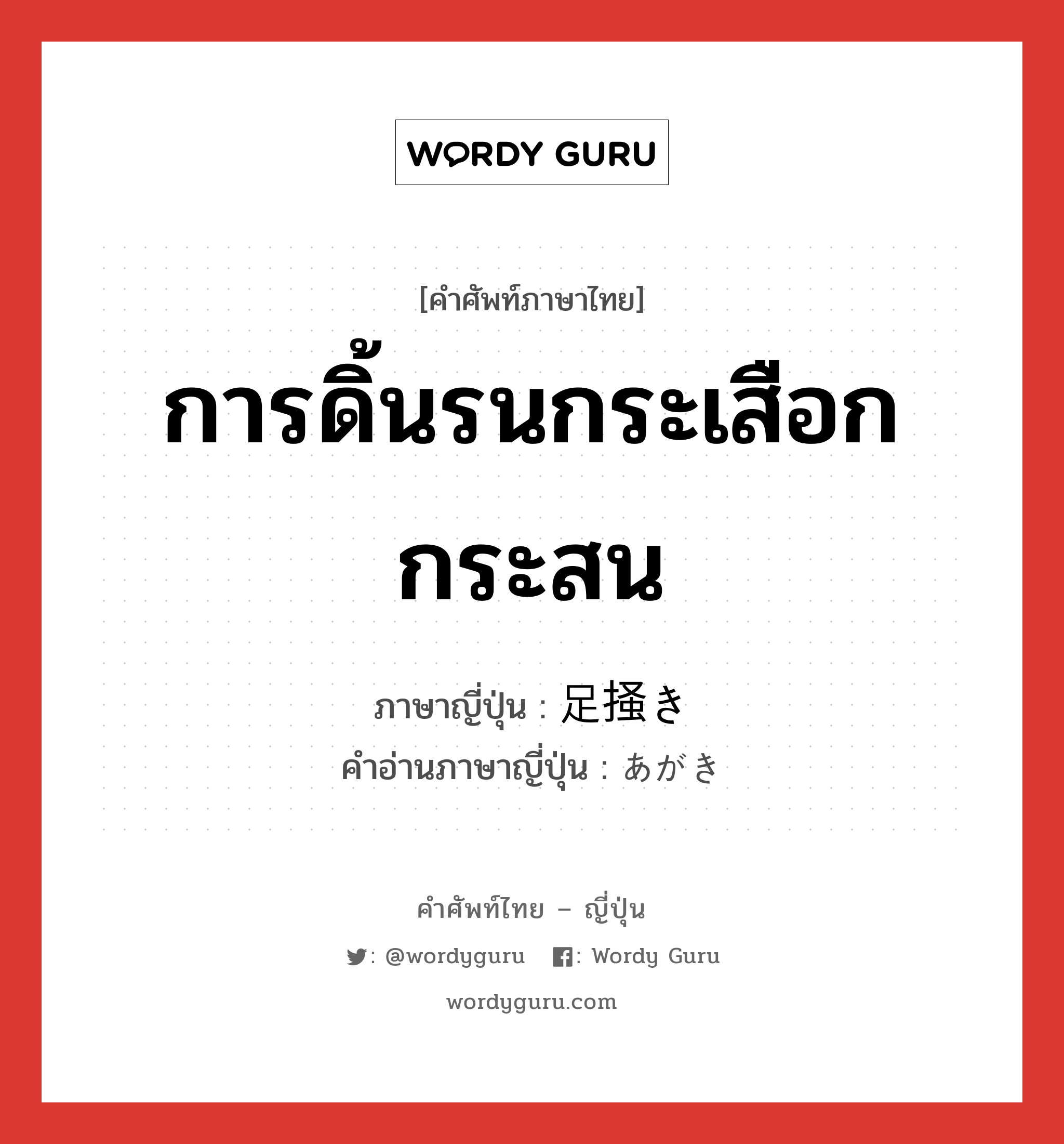 การดิ้นรนกระเสือกกระสน ภาษาญี่ปุ่นคืออะไร, คำศัพท์ภาษาไทย - ญี่ปุ่น การดิ้นรนกระเสือกกระสน ภาษาญี่ปุ่น 足掻き คำอ่านภาษาญี่ปุ่น あがき หมวด adv หมวด adv