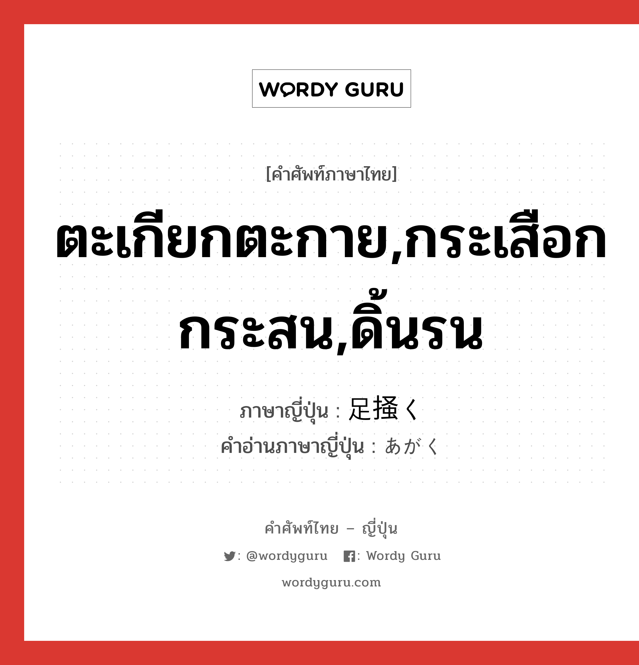 ตะเกียกตะกาย,กระเสือกกระสน,ดิ้นรน ภาษาญี่ปุ่นคืออะไร, คำศัพท์ภาษาไทย - ญี่ปุ่น ตะเกียกตะกาย,กระเสือกกระสน,ดิ้นรน ภาษาญี่ปุ่น 足掻く คำอ่านภาษาญี่ปุ่น あがく หมวด v5k หมวด v5k