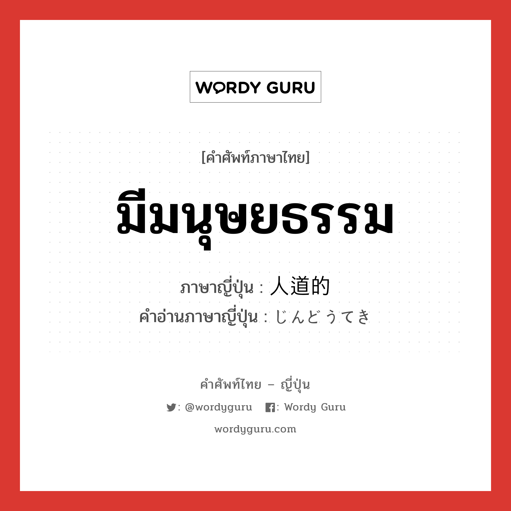 มีมนุษยธรรม ภาษาญี่ปุ่นคืออะไร, คำศัพท์ภาษาไทย - ญี่ปุ่น มีมนุษยธรรม ภาษาญี่ปุ่น 人道的 คำอ่านภาษาญี่ปุ่น じんどうてき หมวด adj-na หมวด adj-na