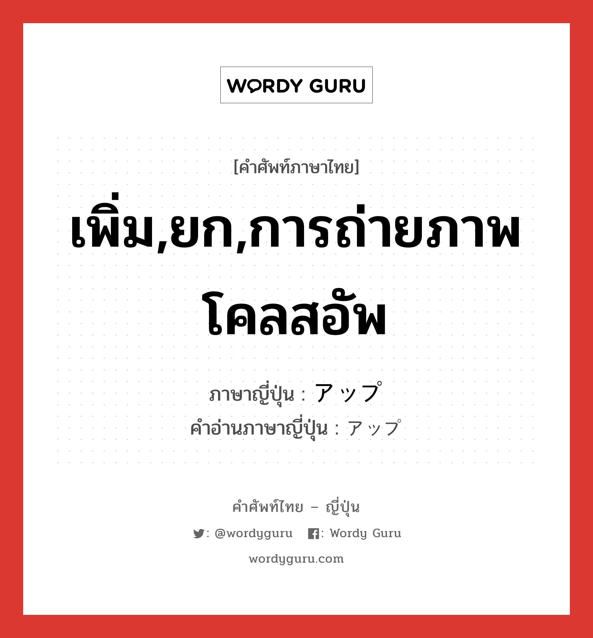 เพิ่ม,ยก,การถ่ายภาพโคลสอัพ ภาษาญี่ปุ่นคืออะไร, คำศัพท์ภาษาไทย - ญี่ปุ่น เพิ่ม,ยก,การถ่ายภาพโคลสอัพ ภาษาญี่ปุ่น アップ คำอ่านภาษาญี่ปุ่น アップ หมวด n หมวด n