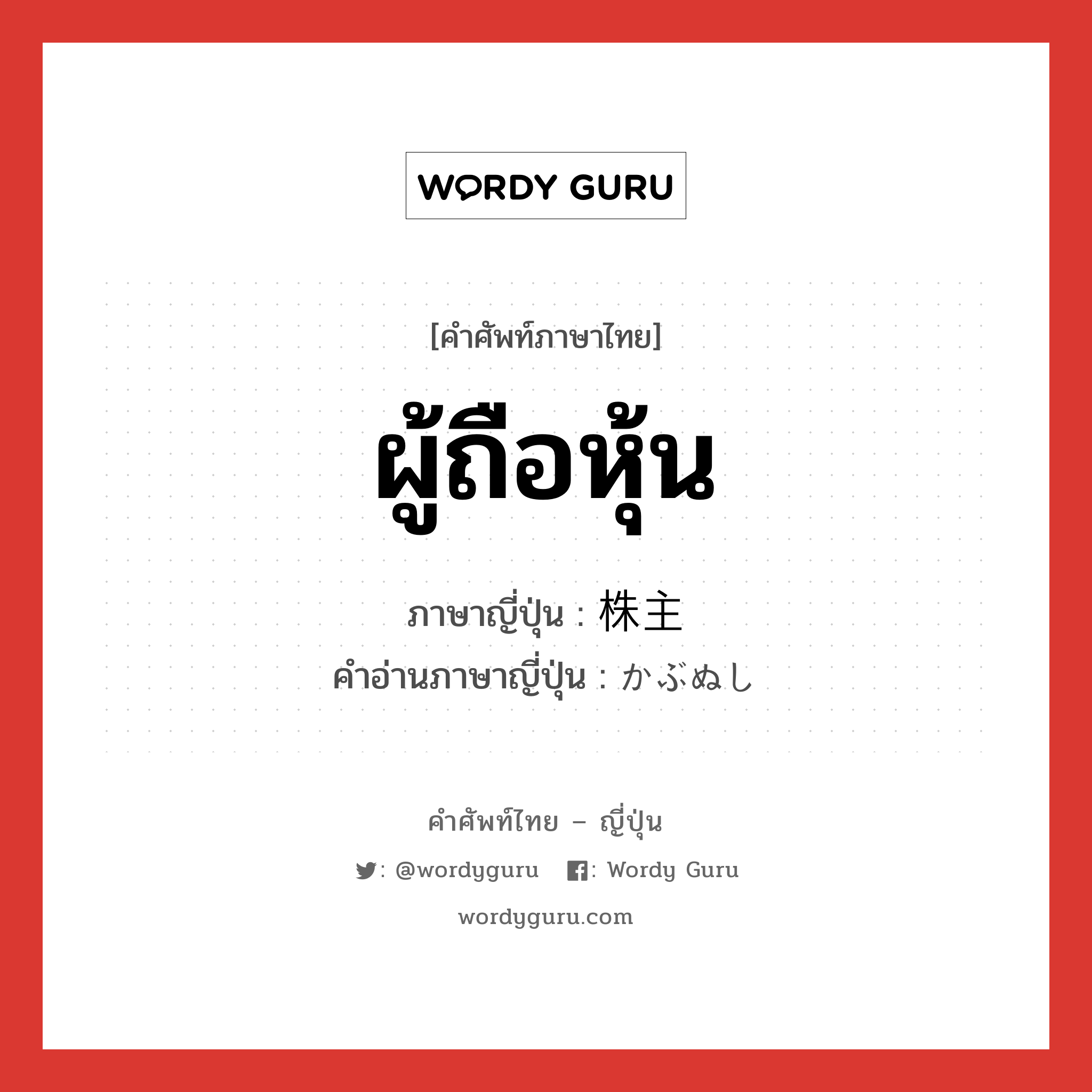 ผู้ถือหุ้น ภาษาญี่ปุ่นคืออะไร, คำศัพท์ภาษาไทย - ญี่ปุ่น ผู้ถือหุ้น ภาษาญี่ปุ่น 株主 คำอ่านภาษาญี่ปุ่น かぶぬし หมวด n หมวด n