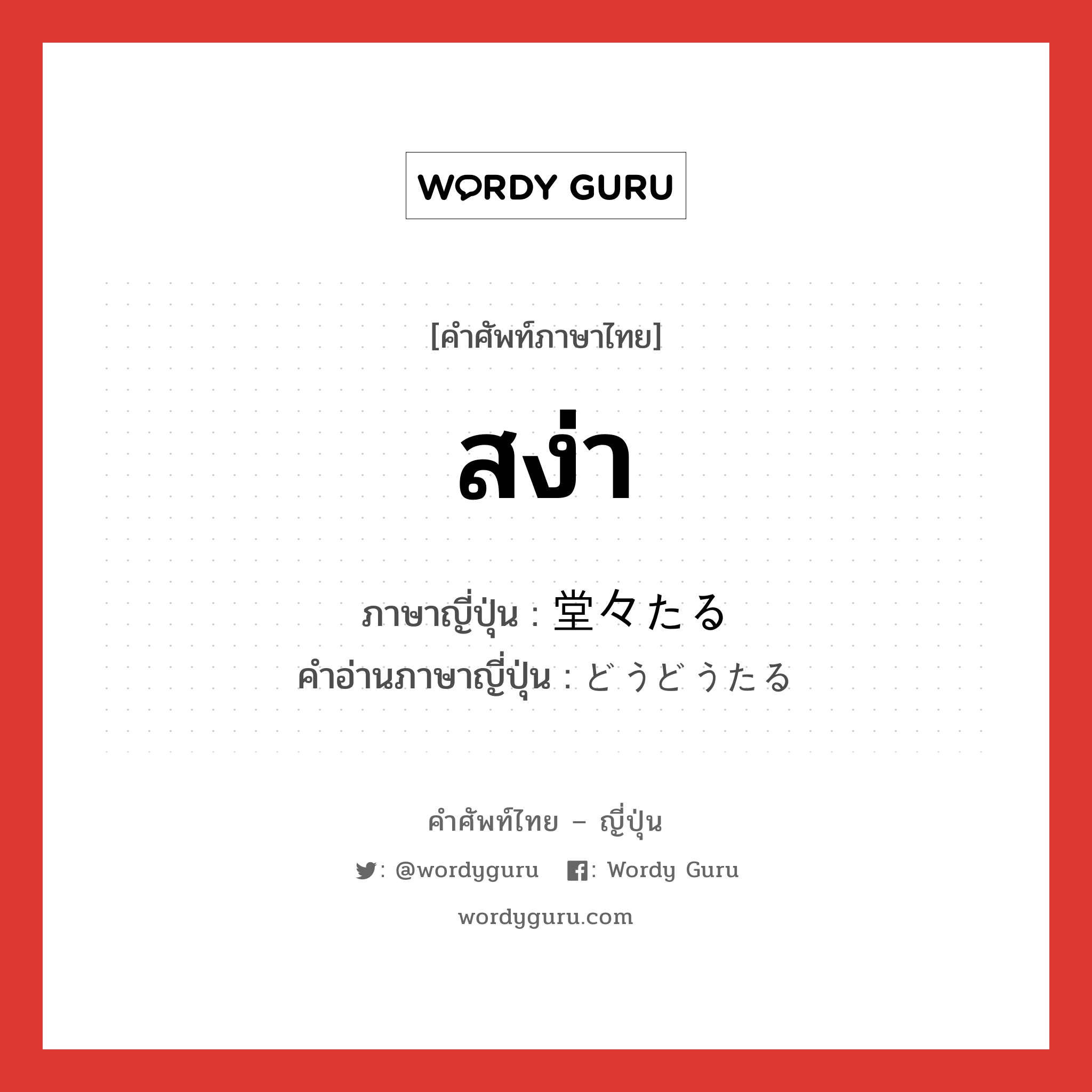 สง่า ภาษาญี่ปุ่นคืออะไร, คำศัพท์ภาษาไทย - ญี่ปุ่น สง่า ภาษาญี่ปุ่น 堂々たる คำอ่านภาษาญี่ปุ่น どうどうたる หมวด n หมวด n