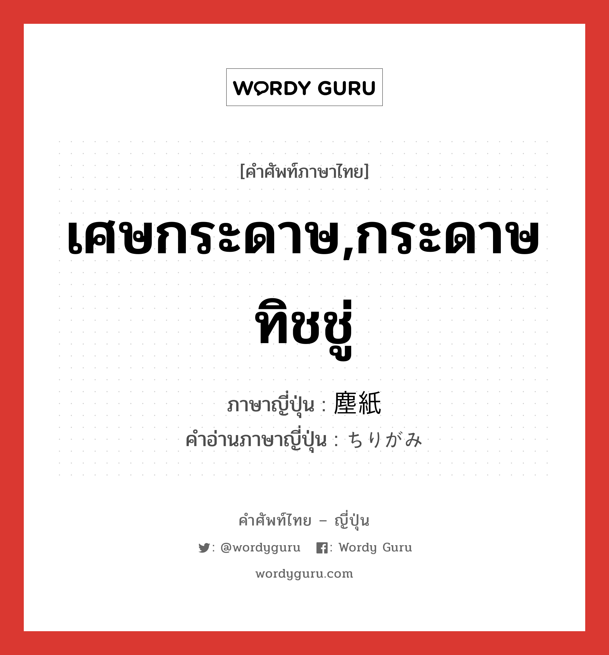 เศษกระดาษ,กระดาษทิชชู่ ภาษาญี่ปุ่นคืออะไร, คำศัพท์ภาษาไทย - ญี่ปุ่น เศษกระดาษ,กระดาษทิชชู่ ภาษาญี่ปุ่น 塵紙 คำอ่านภาษาญี่ปุ่น ちりがみ หมวด n หมวด n