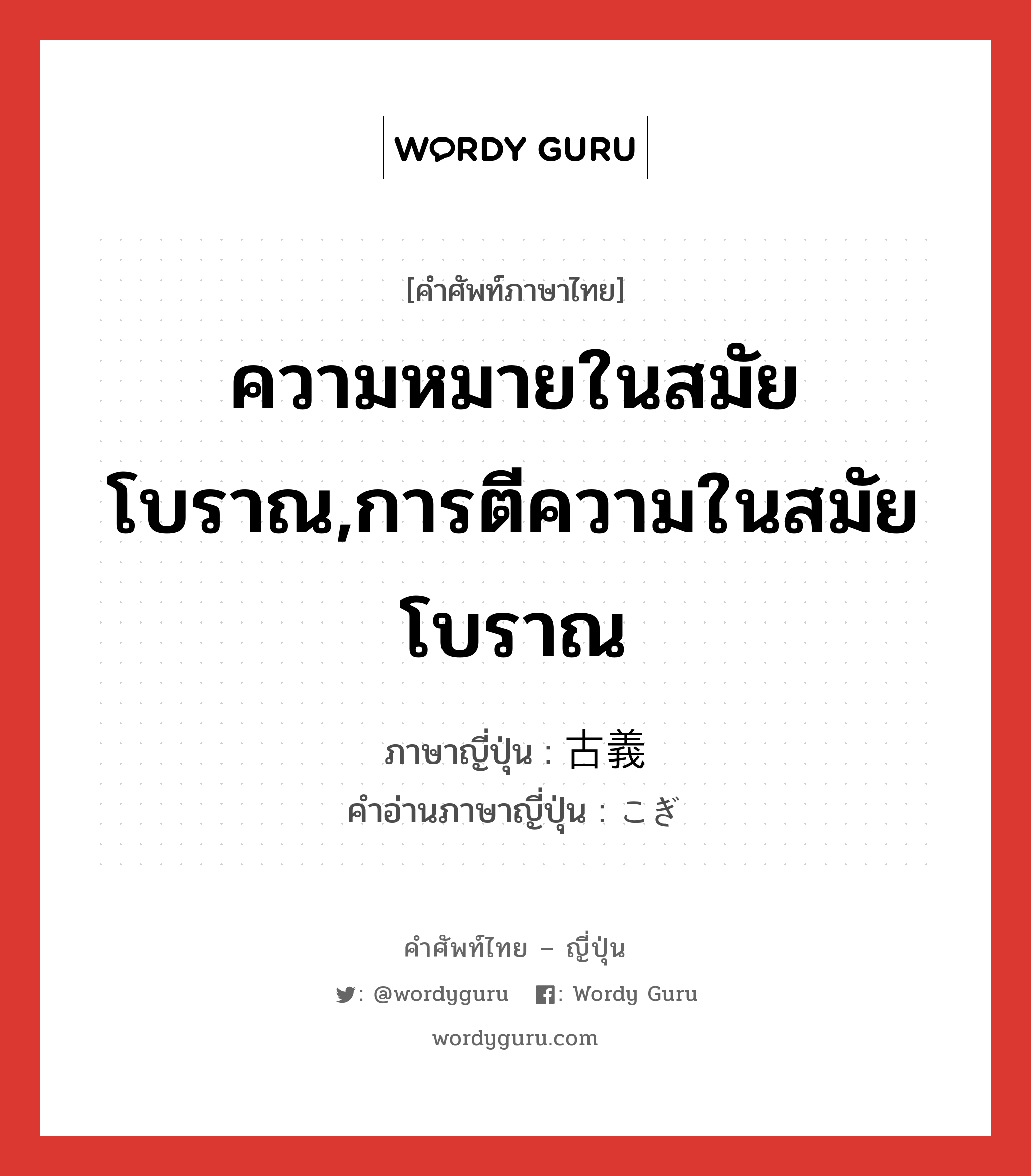 ความหมายในสมัยโบราณ,การตีความในสมัยโบราณ ภาษาญี่ปุ่นคืออะไร, คำศัพท์ภาษาไทย - ญี่ปุ่น ความหมายในสมัยโบราณ,การตีความในสมัยโบราณ ภาษาญี่ปุ่น 古義 คำอ่านภาษาญี่ปุ่น こぎ หมวด n หมวด n