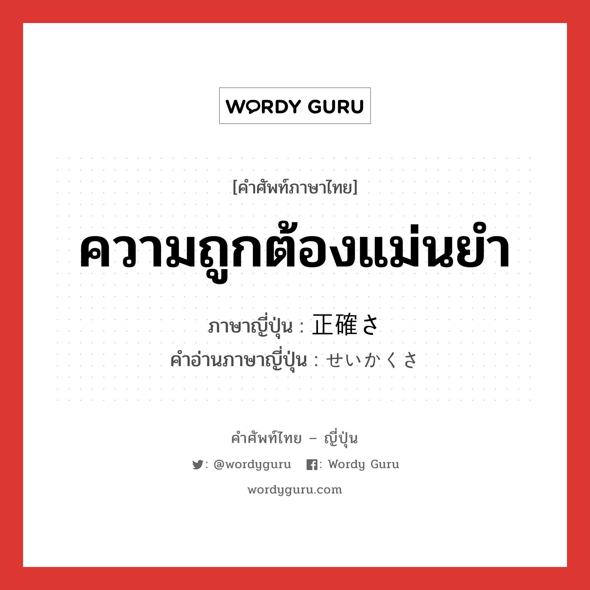 ความถูกต้องแม่นยำ ภาษาญี่ปุ่นคืออะไร, คำศัพท์ภาษาไทย - ญี่ปุ่น ความถูกต้องแม่นยำ ภาษาญี่ปุ่น 正確さ คำอ่านภาษาญี่ปุ่น せいかくさ หมวด n หมวด n