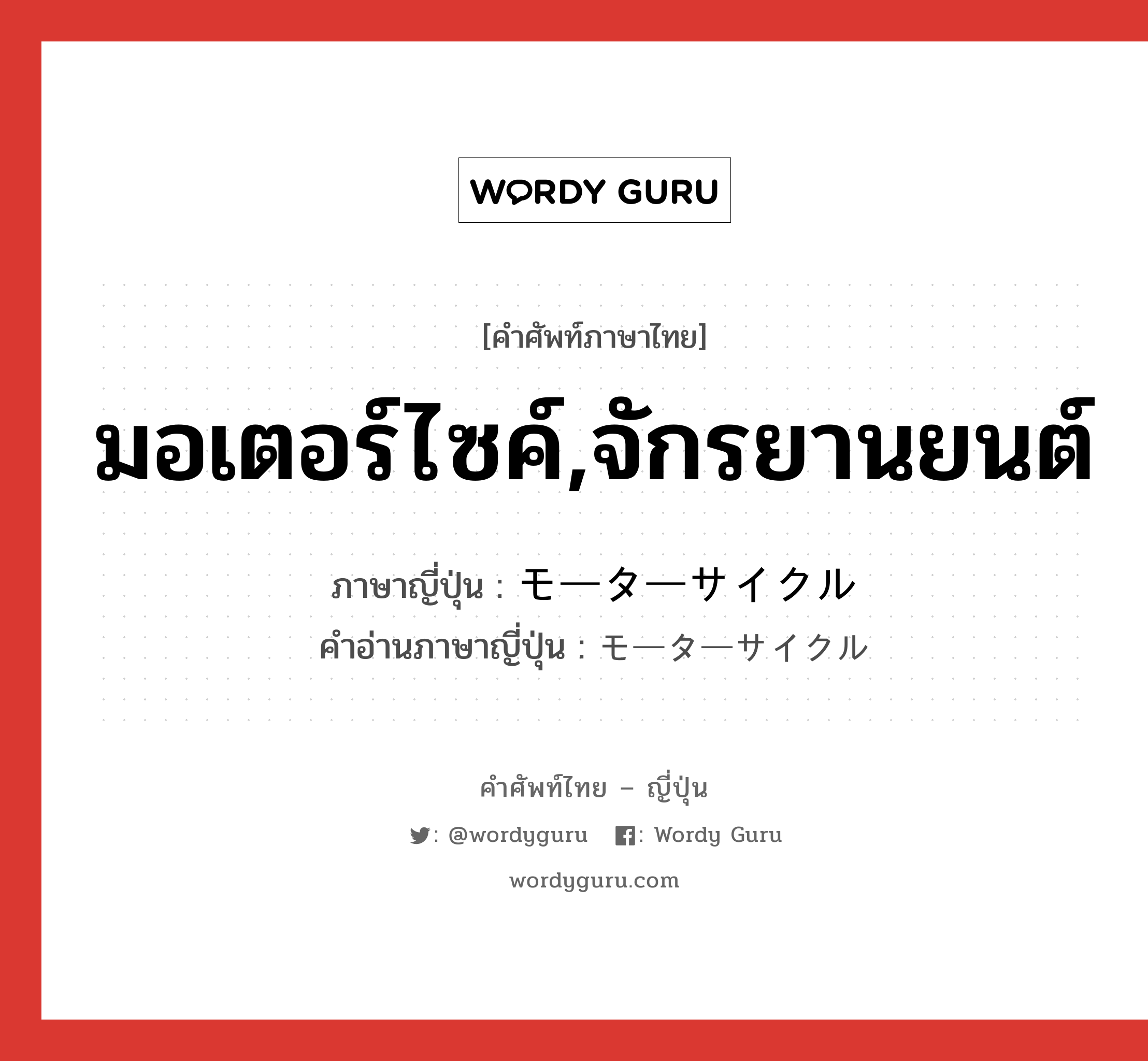 มอเตอร์ไซค์,จักรยานยนต์ ภาษาญี่ปุ่นคืออะไร, คำศัพท์ภาษาไทย - ญี่ปุ่น มอเตอร์ไซค์,จักรยานยนต์ ภาษาญี่ปุ่น モーターサイクル คำอ่านภาษาญี่ปุ่น モーターサイクル หมวด n หมวด n