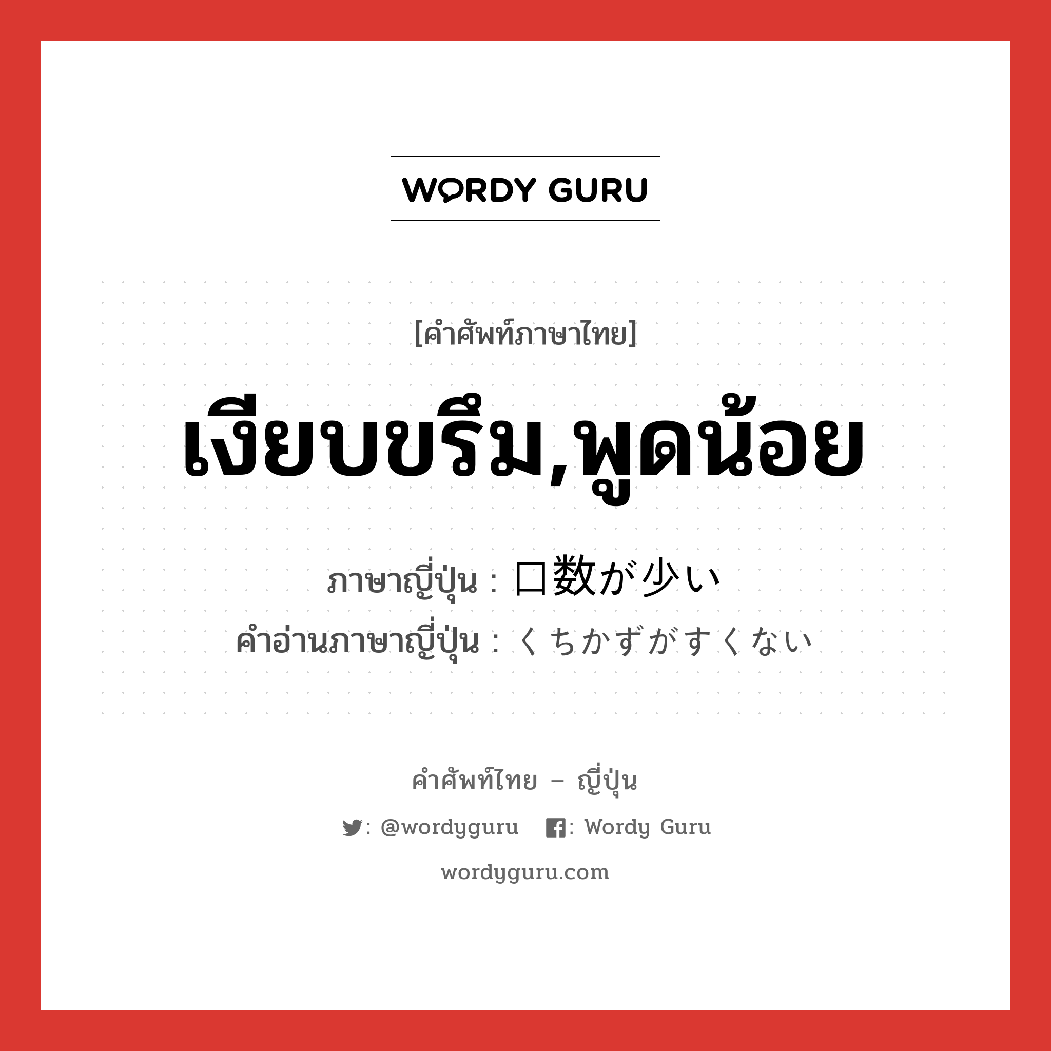 เงียบขรึม,พูดน้อย ภาษาญี่ปุ่นคืออะไร, คำศัพท์ภาษาไทย - ญี่ปุ่น เงียบขรึม,พูดน้อย ภาษาญี่ปุ่น 口数が少い คำอ่านภาษาญี่ปุ่น くちかずがすくない หมวด n หมวด n