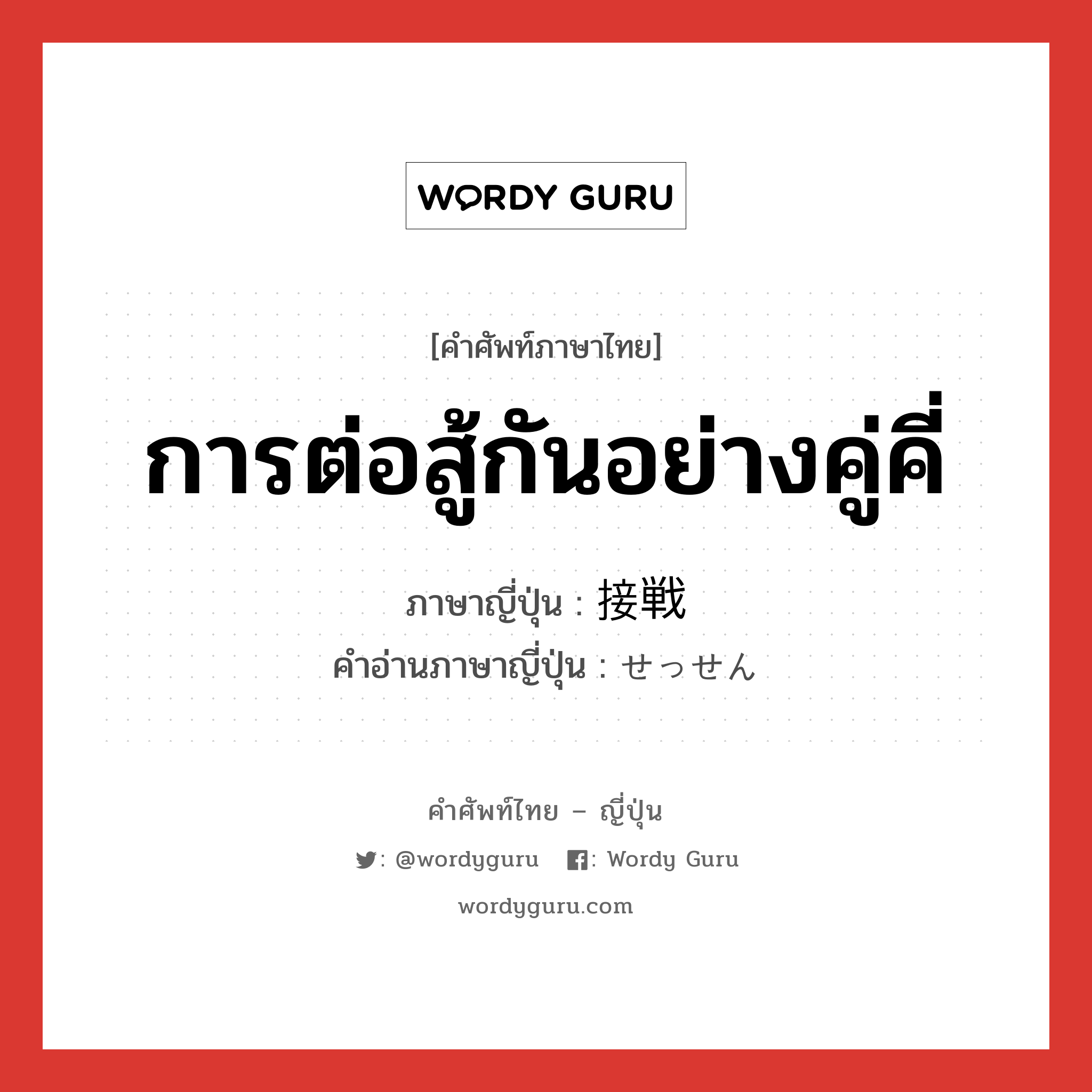 การต่อสู้กันอย่างคู่คี่ ภาษาญี่ปุ่นคืออะไร, คำศัพท์ภาษาไทย - ญี่ปุ่น การต่อสู้กันอย่างคู่คี่ ภาษาญี่ปุ่น 接戦 คำอ่านภาษาญี่ปุ่น せっせん หมวด n หมวด n