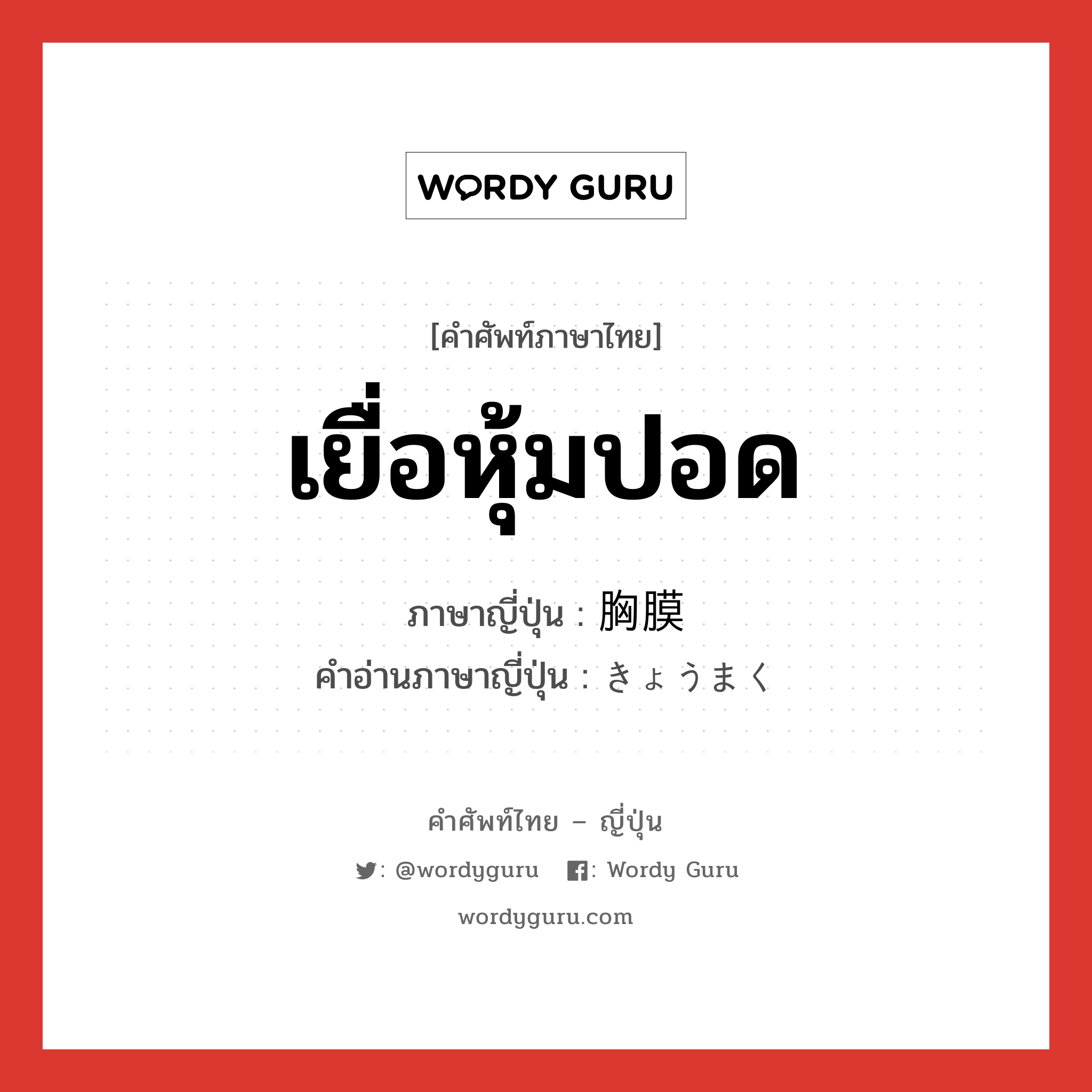 เยื่อหุ้มปอด ภาษาญี่ปุ่นคืออะไร, คำศัพท์ภาษาไทย - ญี่ปุ่น เยื่อหุ้มปอด ภาษาญี่ปุ่น 胸膜 คำอ่านภาษาญี่ปุ่น きょうまく หมวด n หมวด n