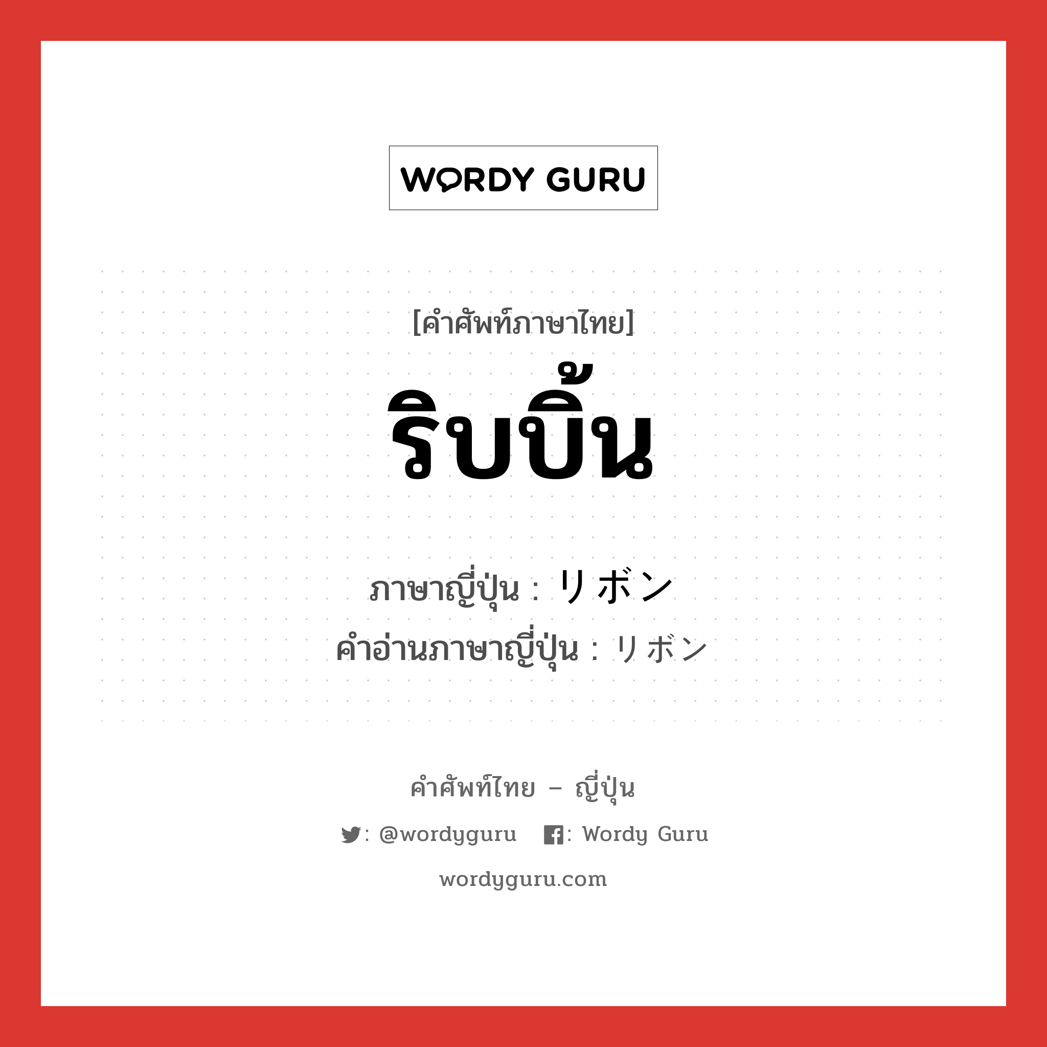 ริบบิ้น ภาษาญี่ปุ่นคืออะไร, คำศัพท์ภาษาไทย - ญี่ปุ่น ริบบิ้น ภาษาญี่ปุ่น リボン คำอ่านภาษาญี่ปุ่น リボン หมวด n หมวด n