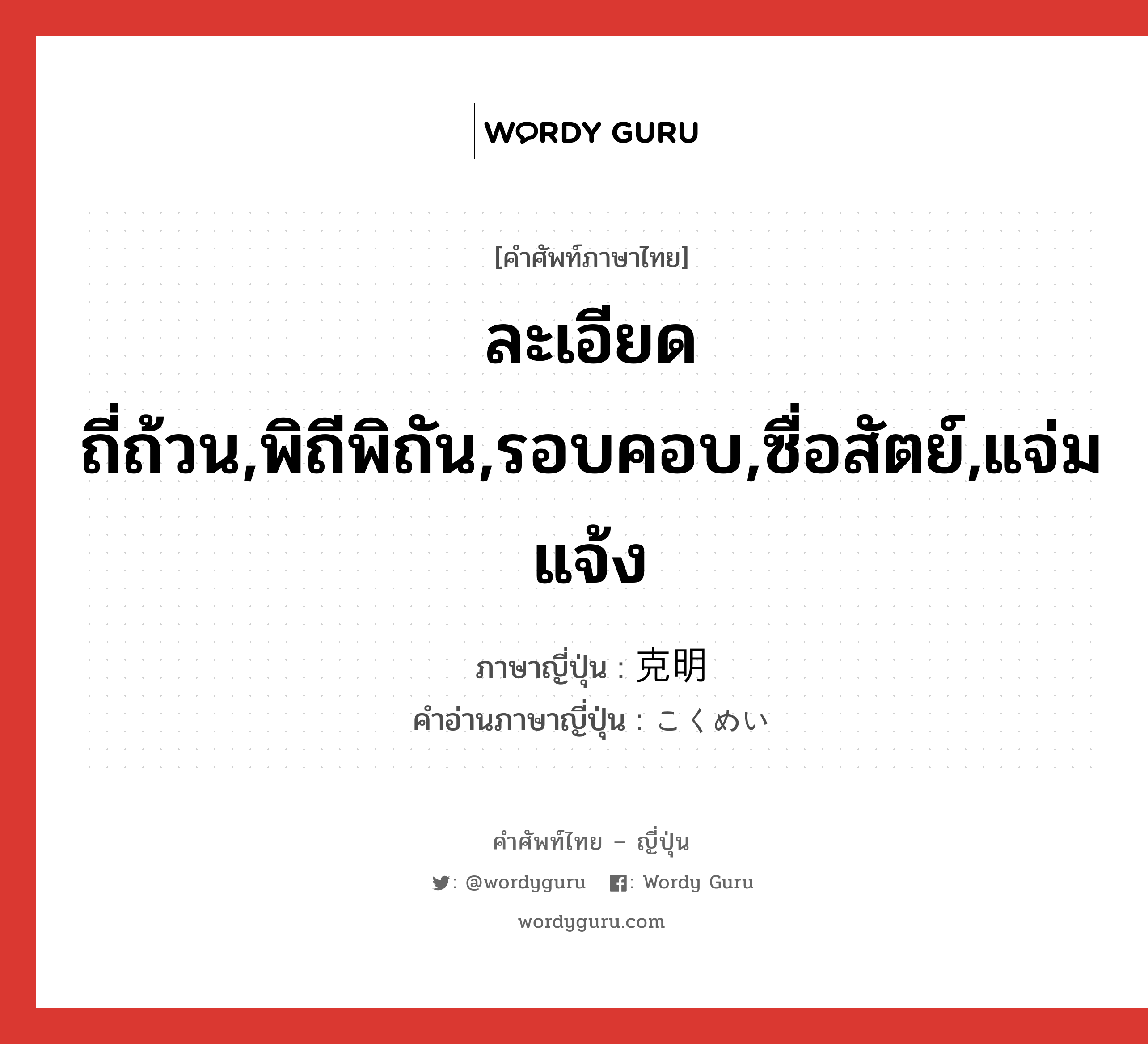 ละเอียดถี่ถ้วน,พิถีพิถัน,รอบคอบ,ซื่อสัตย์,แจ่มแจ้ง ภาษาญี่ปุ่นคืออะไร, คำศัพท์ภาษาไทย - ญี่ปุ่น ละเอียดถี่ถ้วน,พิถีพิถัน,รอบคอบ,ซื่อสัตย์,แจ่มแจ้ง ภาษาญี่ปุ่น 克明 คำอ่านภาษาญี่ปุ่น こくめい หมวด adj-na หมวด adj-na