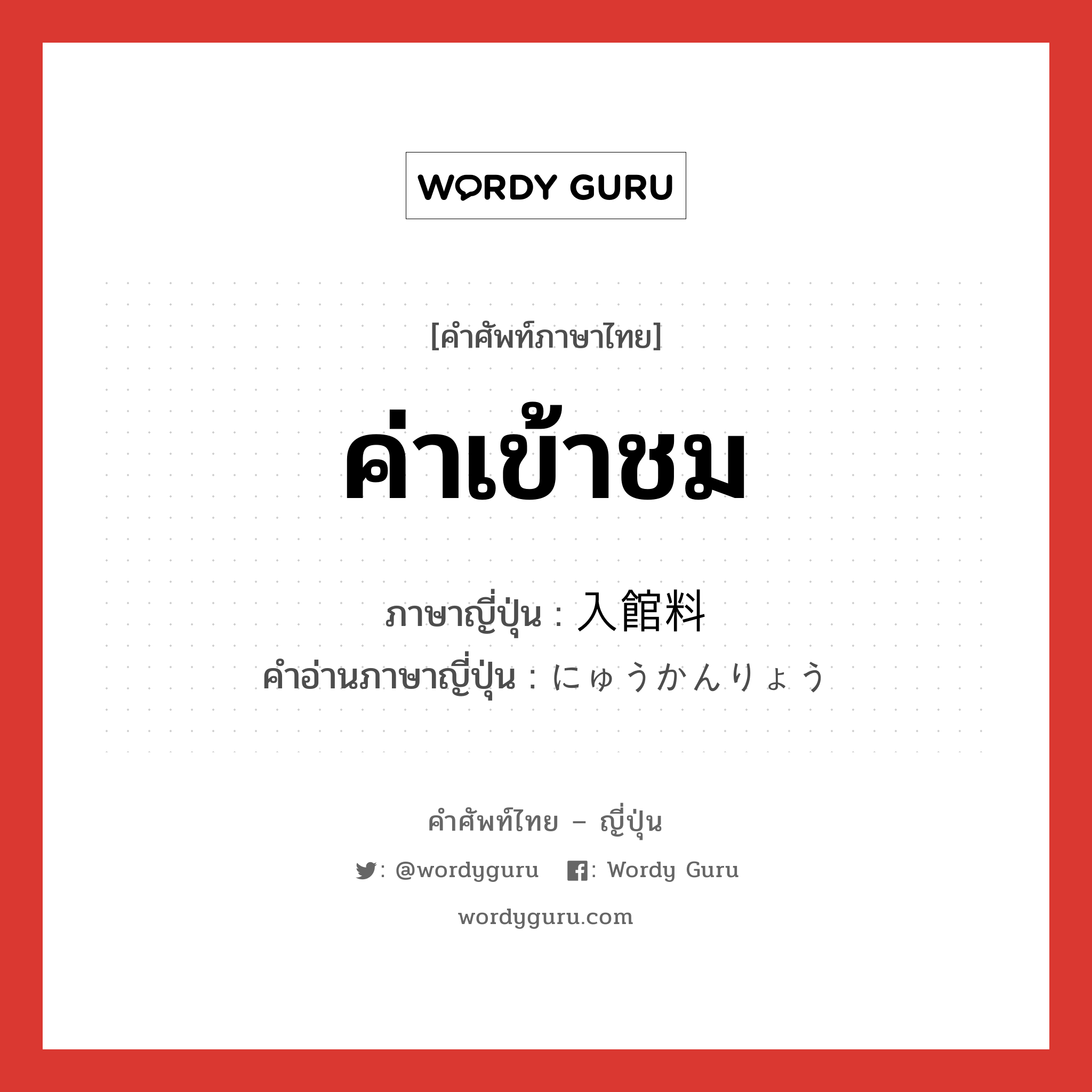 ค่าเข้าชม ภาษาญี่ปุ่นคืออะไร, คำศัพท์ภาษาไทย - ญี่ปุ่น ค่าเข้าชม ภาษาญี่ปุ่น 入館料 คำอ่านภาษาญี่ปุ่น にゅうかんりょう หมวด n หมวด n