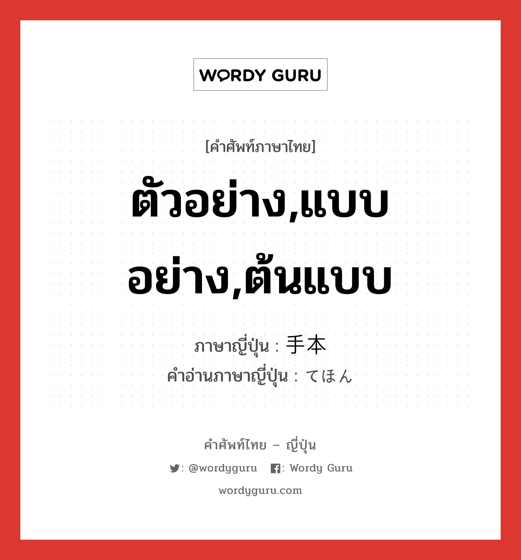 ตัวอย่าง,แบบอย่าง,ต้นแบบ ภาษาญี่ปุ่นคืออะไร, คำศัพท์ภาษาไทย - ญี่ปุ่น ตัวอย่าง,แบบอย่าง,ต้นแบบ ภาษาญี่ปุ่น 手本 คำอ่านภาษาญี่ปุ่น てほん หมวด n หมวด n