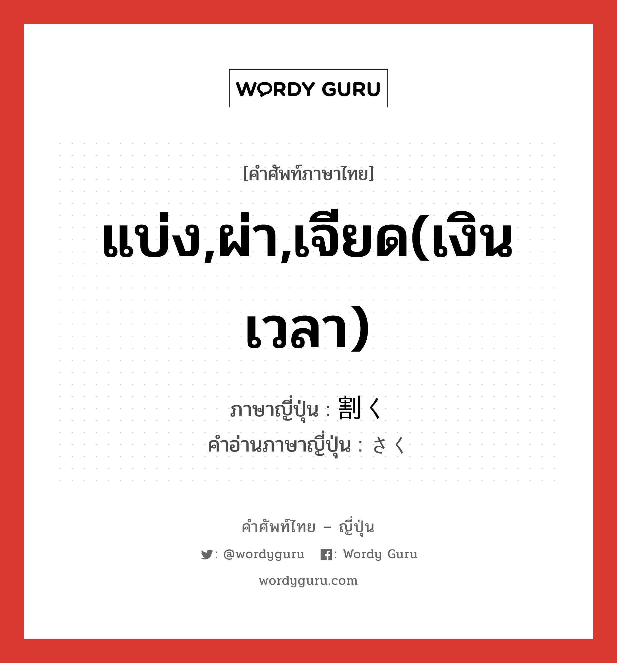 แบ่ง,ผ่า,เจียด(เงิน เวลา) ภาษาญี่ปุ่นคืออะไร, คำศัพท์ภาษาไทย - ญี่ปุ่น แบ่ง,ผ่า,เจียด(เงิน เวลา) ภาษาญี่ปุ่น 割く คำอ่านภาษาญี่ปุ่น さく หมวด v5k หมวด v5k