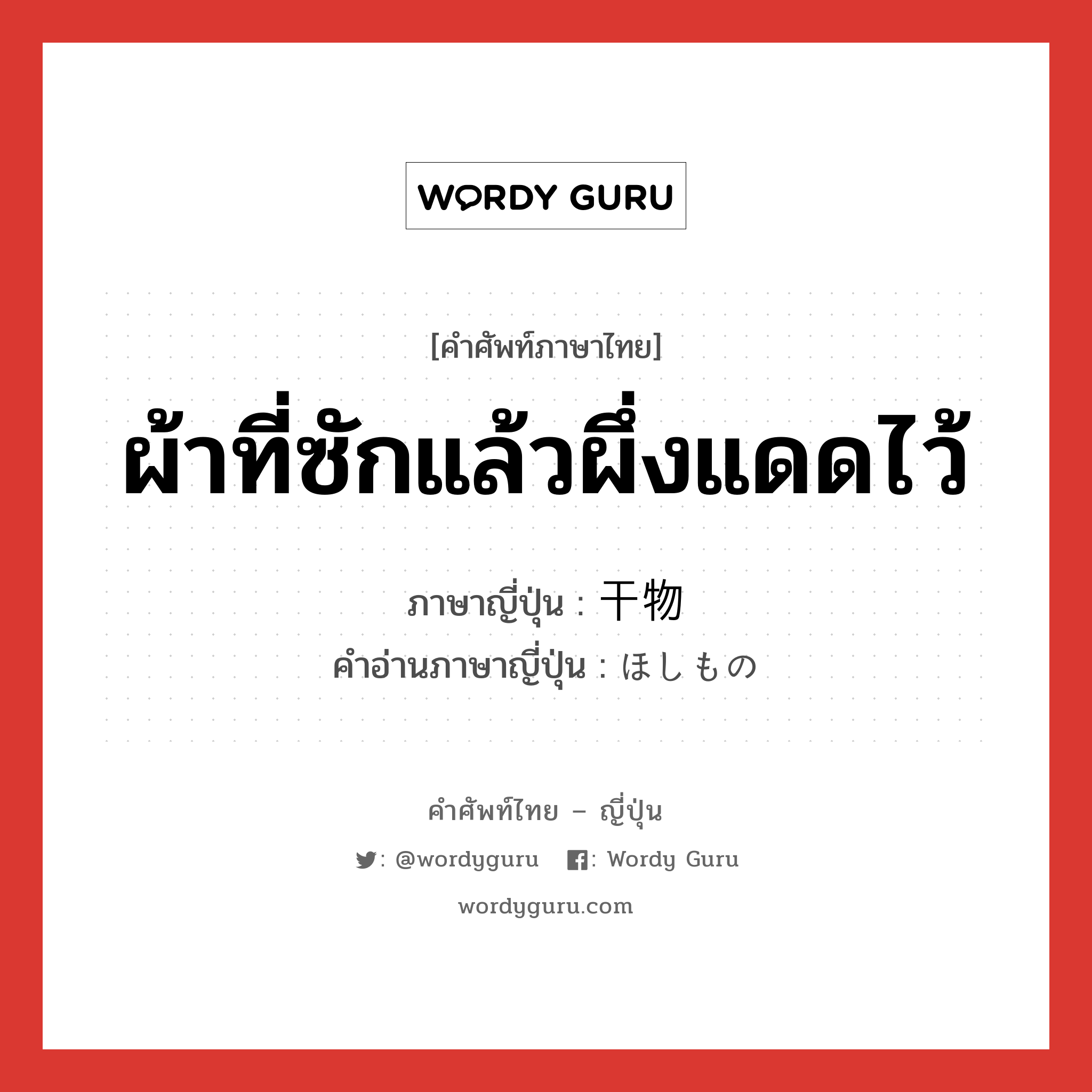 ผ้าที่ซักแล้วผึ่งแดดไว้ ภาษาญี่ปุ่นคืออะไร, คำศัพท์ภาษาไทย - ญี่ปุ่น ผ้าที่ซักแล้วผึ่งแดดไว้ ภาษาญี่ปุ่น 干物 คำอ่านภาษาญี่ปุ่น ほしもの หมวด n หมวด n