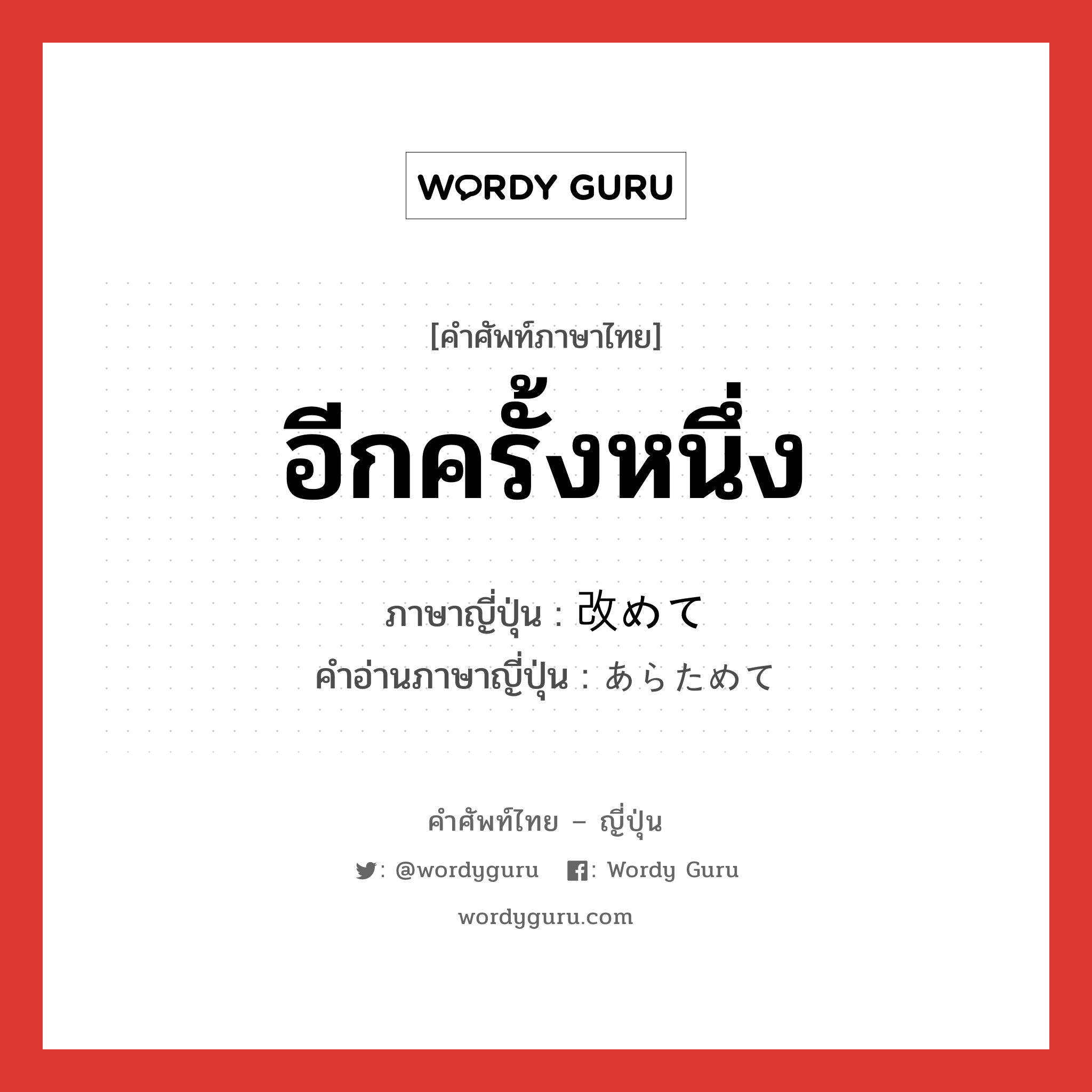 อีกครั้งหนึ่ง ภาษาญี่ปุ่นคืออะไร, คำศัพท์ภาษาไทย - ญี่ปุ่น อีกครั้งหนึ่ง ภาษาญี่ปุ่น 改めて คำอ่านภาษาญี่ปุ่น あらためて หมวด adv หมวด adv