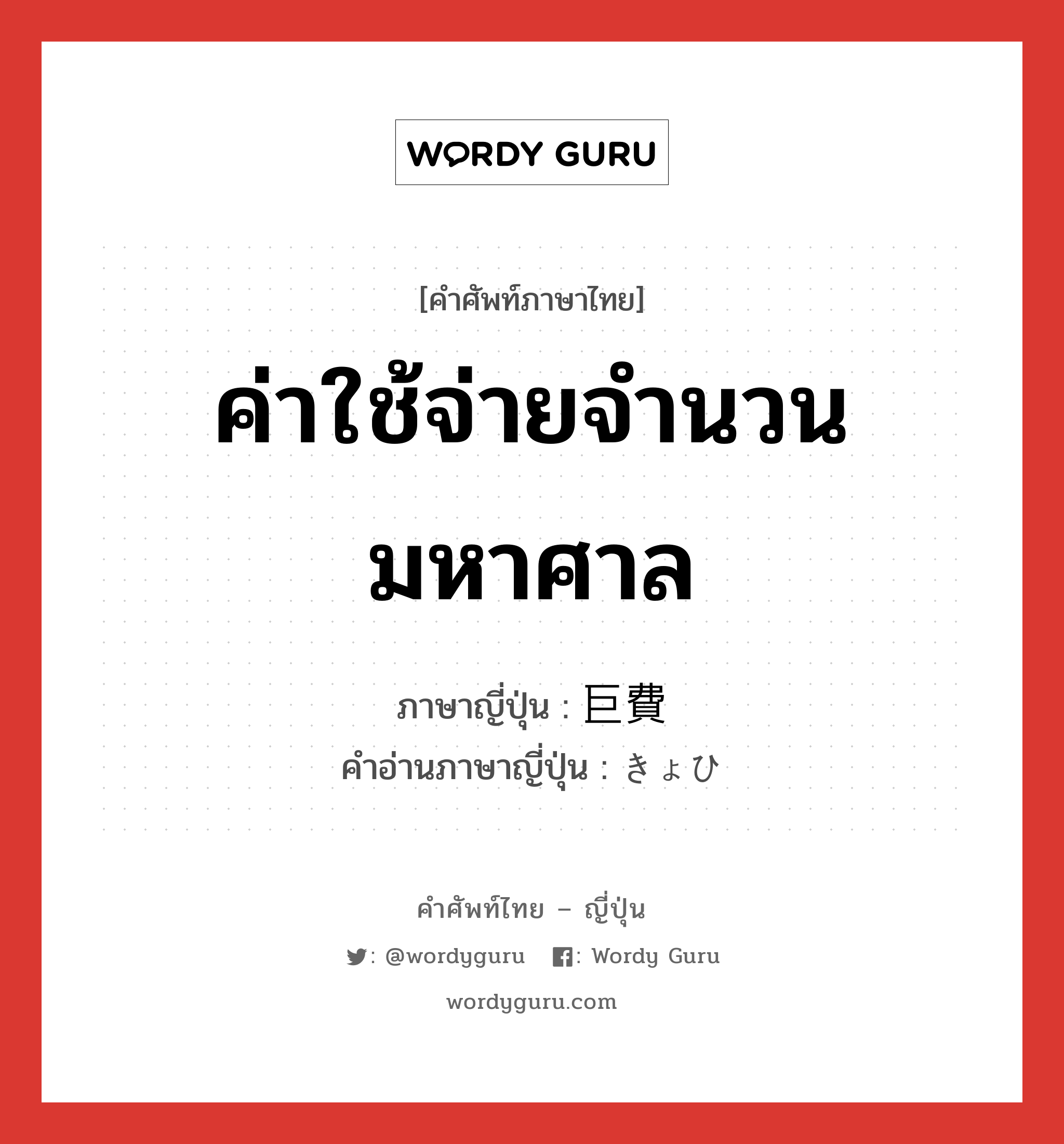 ค่าใช้จ่ายจำนวนมหาศาล ภาษาญี่ปุ่นคืออะไร, คำศัพท์ภาษาไทย - ญี่ปุ่น ค่าใช้จ่ายจำนวนมหาศาล ภาษาญี่ปุ่น 巨費 คำอ่านภาษาญี่ปุ่น きょひ หมวด n หมวด n