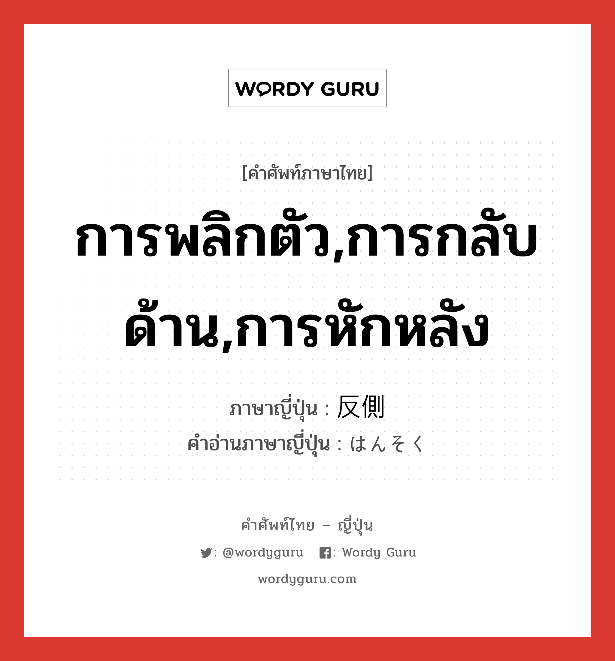 การพลิกตัว,การกลับด้าน,การหักหลัง ภาษาญี่ปุ่นคืออะไร, คำศัพท์ภาษาไทย - ญี่ปุ่น การพลิกตัว,การกลับด้าน,การหักหลัง ภาษาญี่ปุ่น 反側 คำอ่านภาษาญี่ปุ่น はんそく หมวด n หมวด n