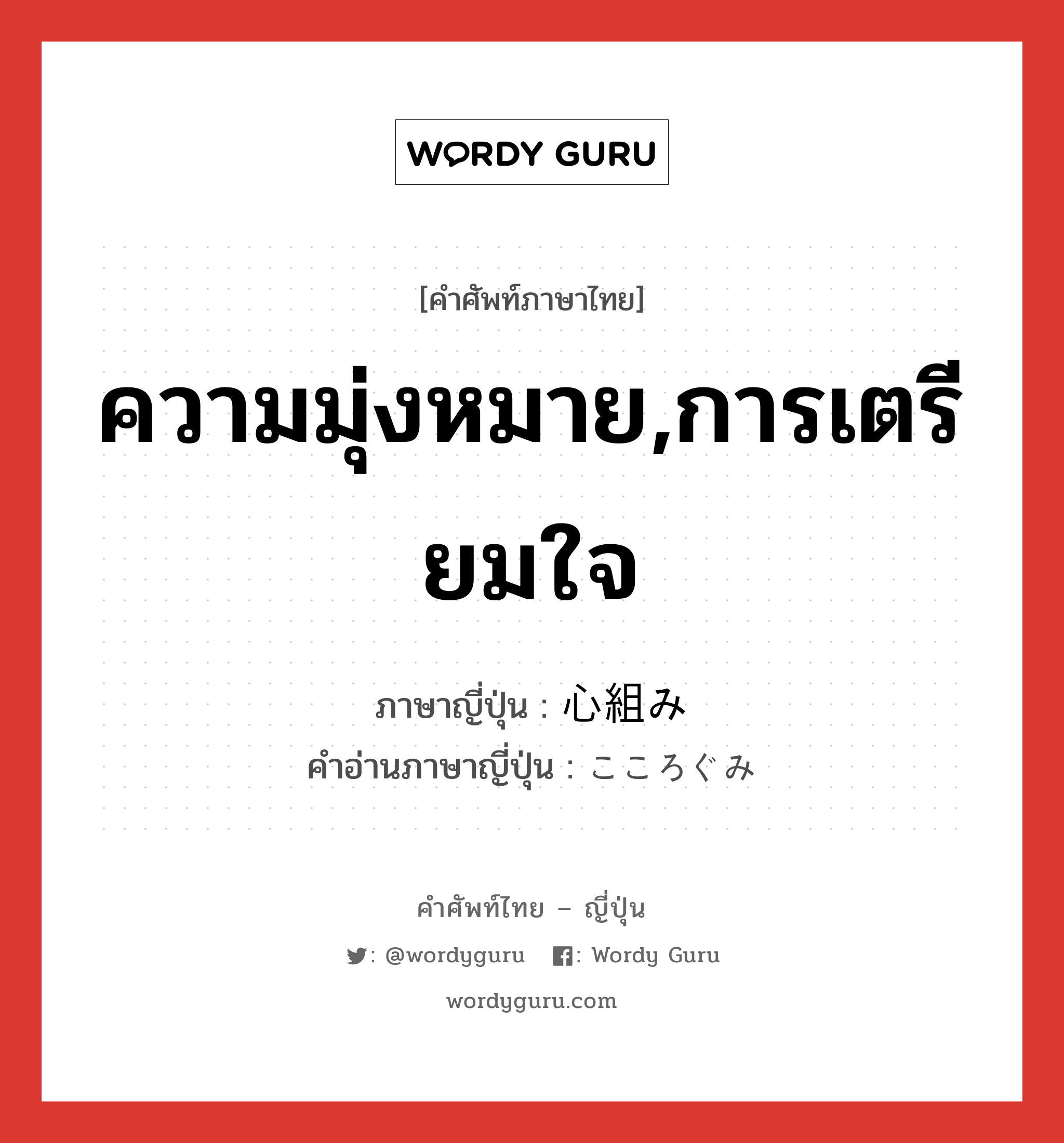 ความมุ่งหมาย,การเตรียมใจ ภาษาญี่ปุ่นคืออะไร, คำศัพท์ภาษาไทย - ญี่ปุ่น ความมุ่งหมาย,การเตรียมใจ ภาษาญี่ปุ่น 心組み คำอ่านภาษาญี่ปุ่น こころぐみ หมวด n หมวด n