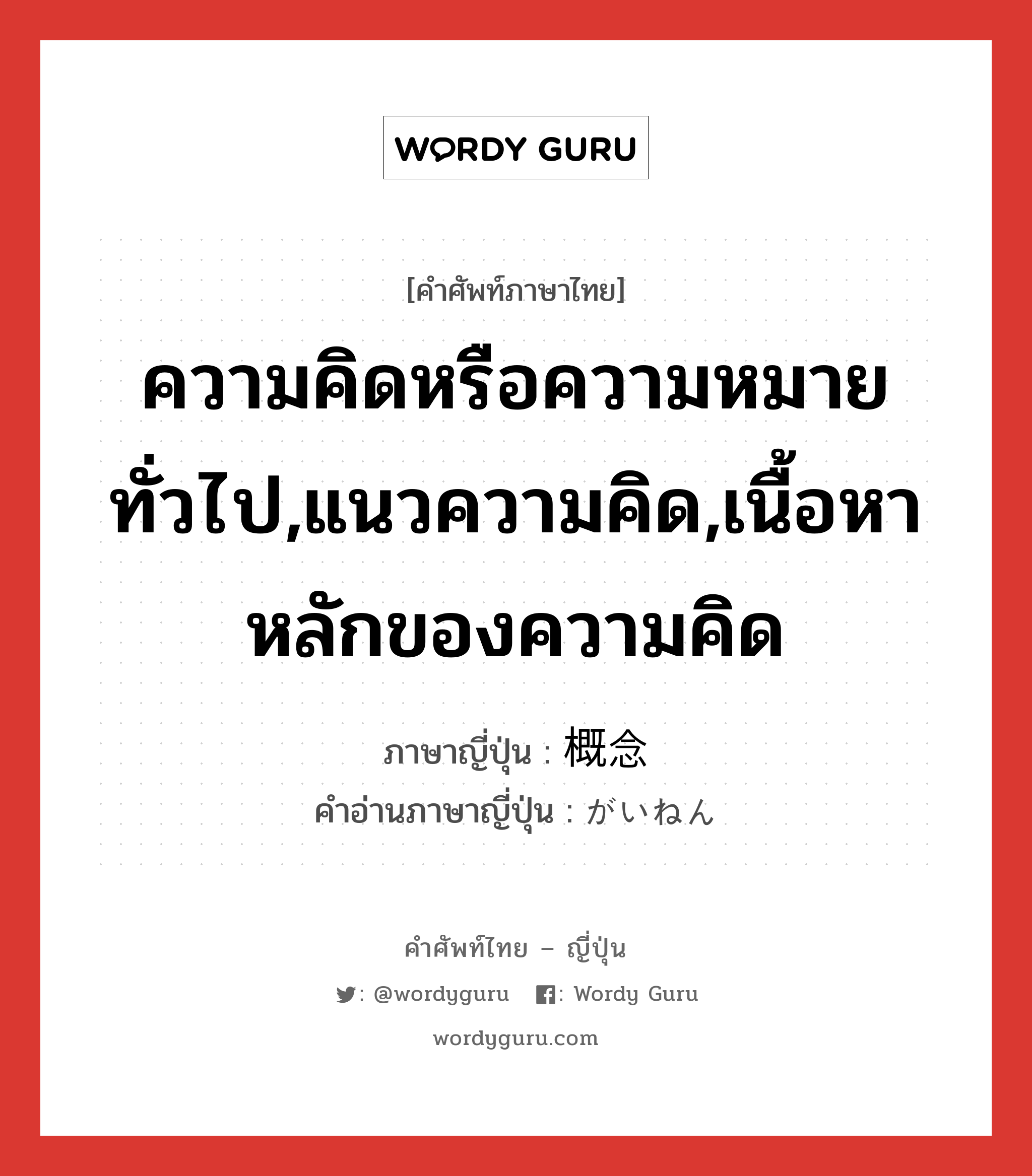 ความคิดหรือความหมายทั่วไป,แนวความคิด,เนื้อหาหลักของความคิด ภาษาญี่ปุ่นคืออะไร, คำศัพท์ภาษาไทย - ญี่ปุ่น ความคิดหรือความหมายทั่วไป,แนวความคิด,เนื้อหาหลักของความคิด ภาษาญี่ปุ่น 概念 คำอ่านภาษาญี่ปุ่น がいねん หมวด n หมวด n