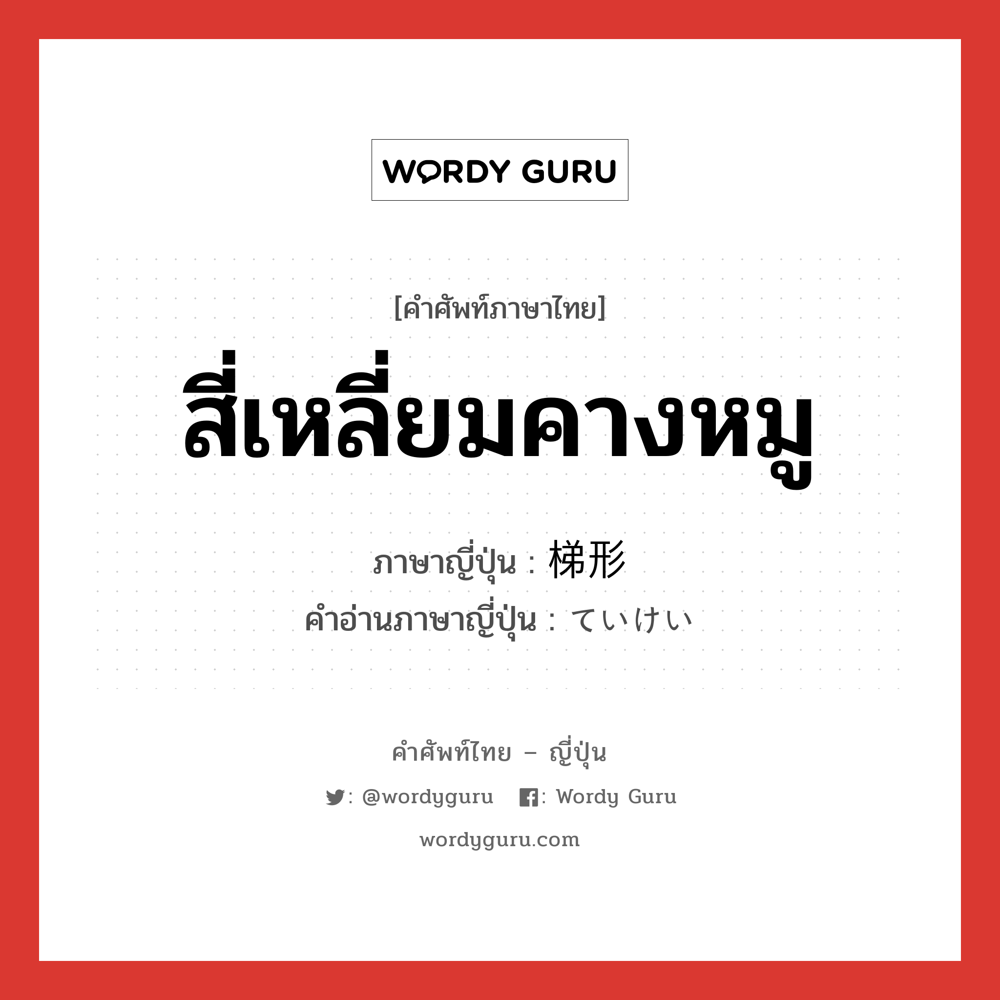 สี่เหลี่ยมคางหมู ภาษาญี่ปุ่นคืออะไร, คำศัพท์ภาษาไทย - ญี่ปุ่น สี่เหลี่ยมคางหมู ภาษาญี่ปุ่น 梯形 คำอ่านภาษาญี่ปุ่น ていけい หมวด n หมวด n