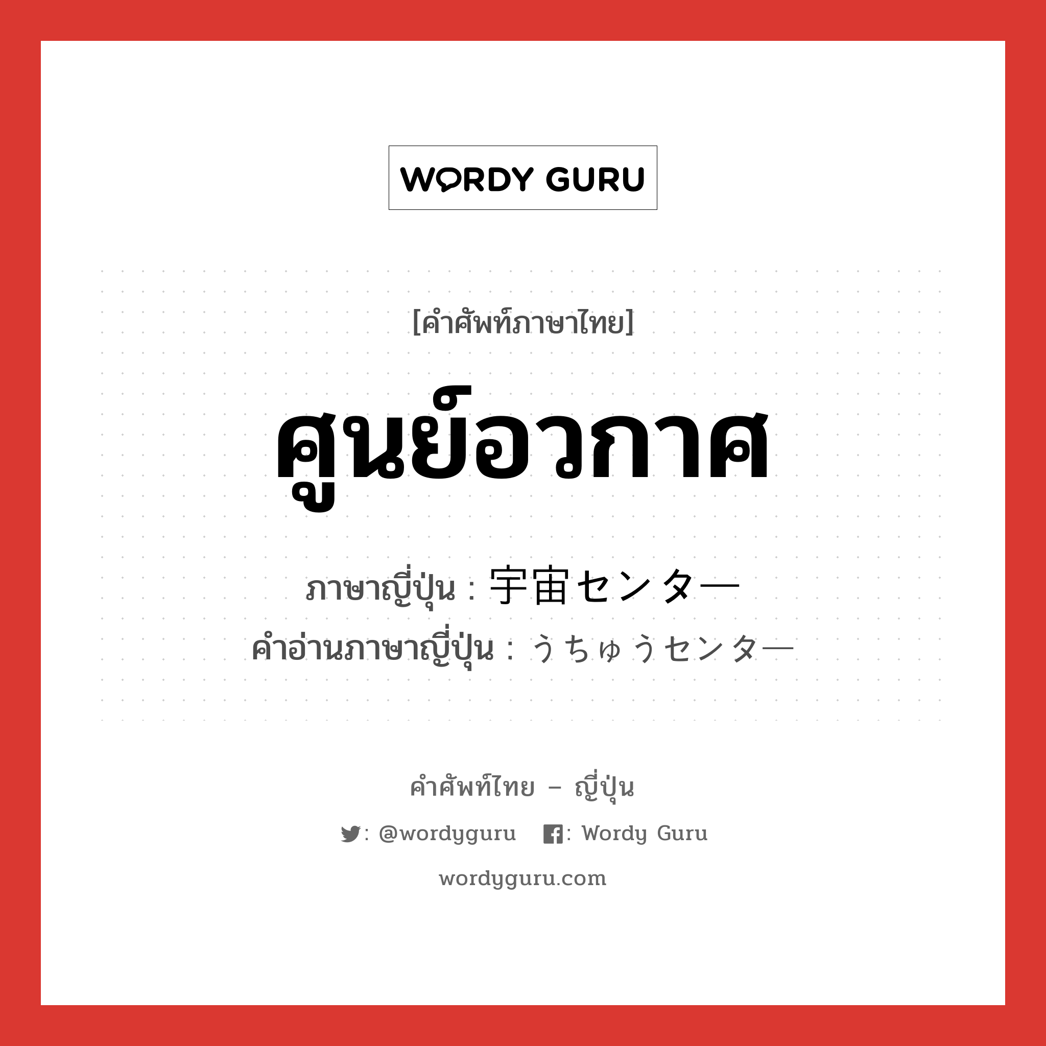 ศูนย์อวกาศ ภาษาญี่ปุ่นคืออะไร, คำศัพท์ภาษาไทย - ญี่ปุ่น ศูนย์อวกาศ ภาษาญี่ปุ่น 宇宙センター คำอ่านภาษาญี่ปุ่น うちゅうセンター หมวด n หมวด n