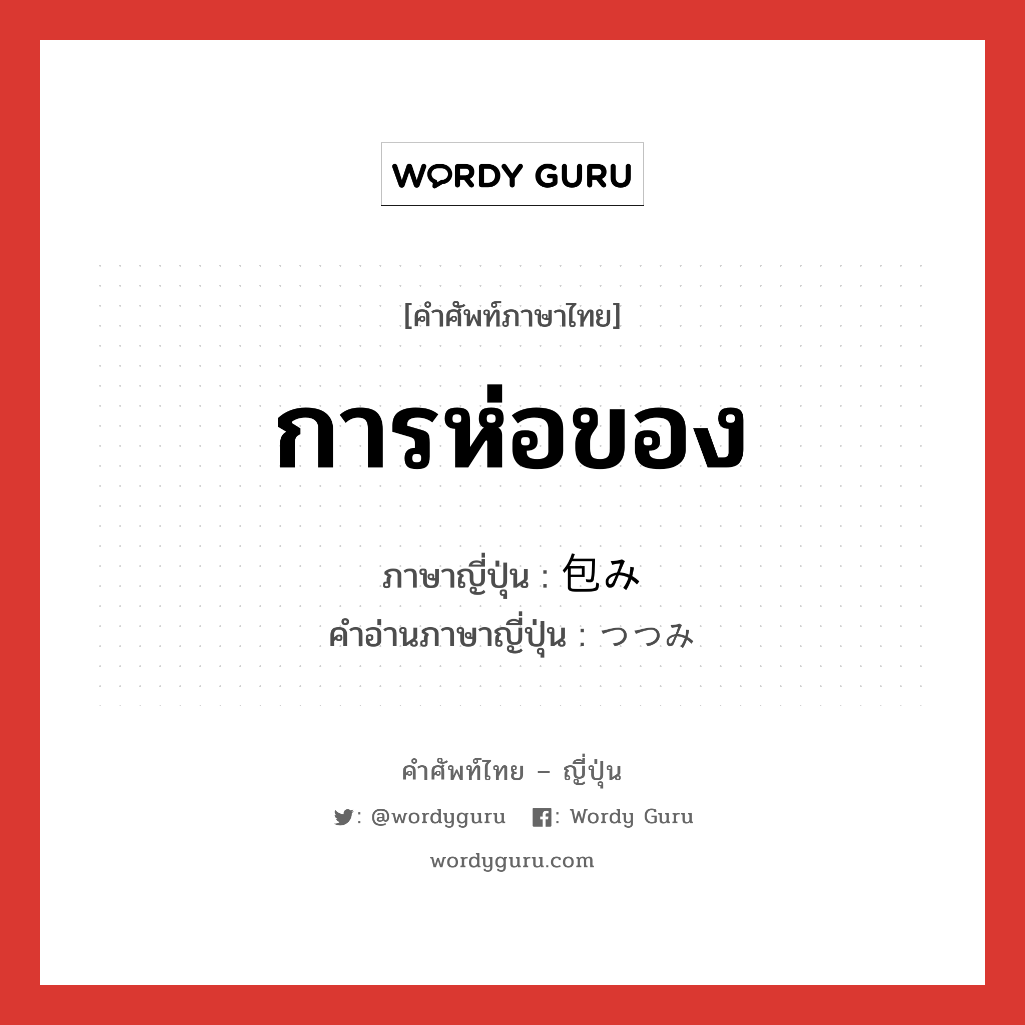 การห่อของ ภาษาญี่ปุ่นคืออะไร, คำศัพท์ภาษาไทย - ญี่ปุ่น การห่อของ ภาษาญี่ปุ่น 包み คำอ่านภาษาญี่ปุ่น つつみ หมวด n หมวด n