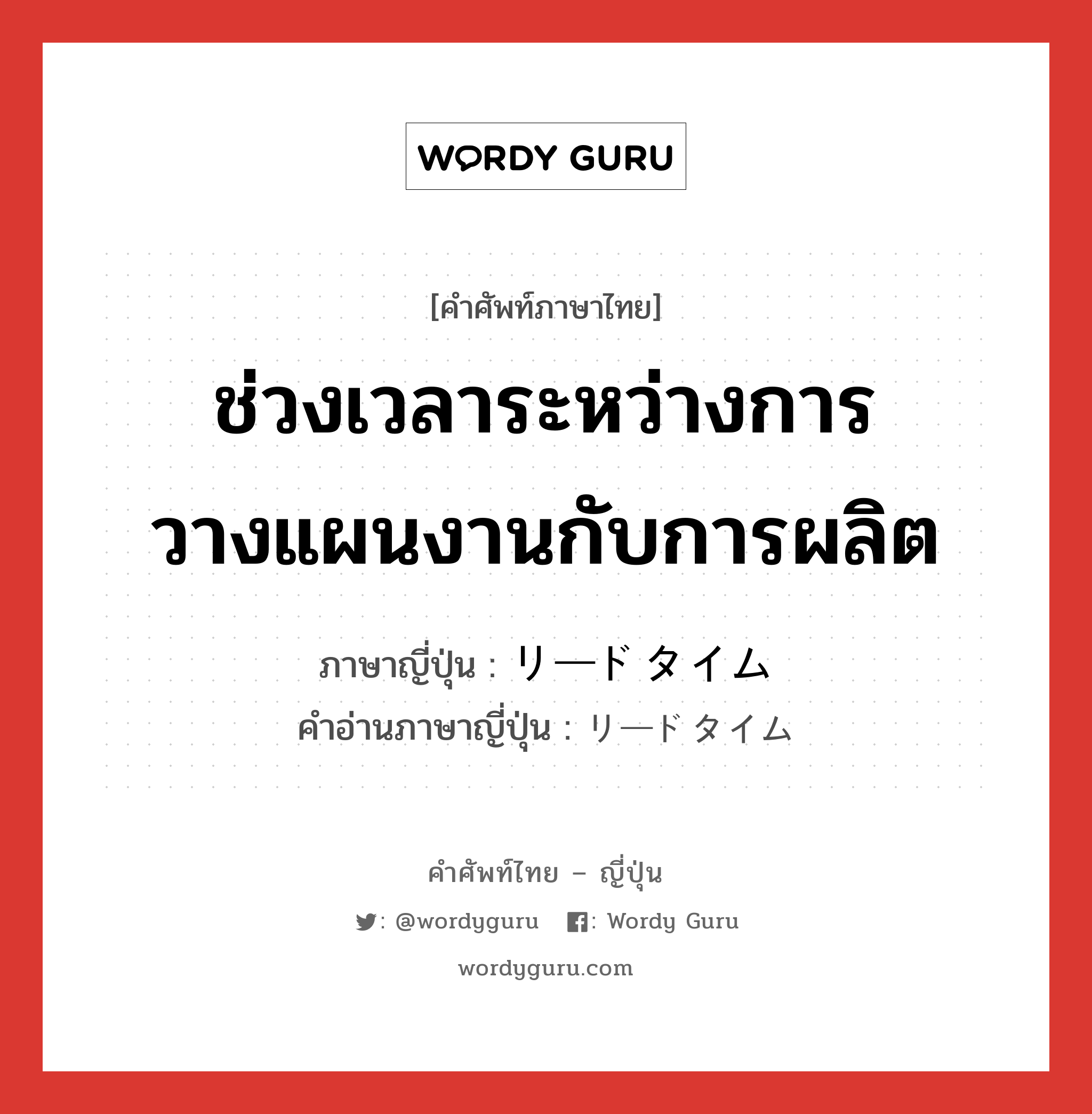 ช่วงเวลาระหว่างการวางแผนงานกับการผลิต ภาษาญี่ปุ่นคืออะไร, คำศัพท์ภาษาไทย - ญี่ปุ่น ช่วงเวลาระหว่างการวางแผนงานกับการผลิต ภาษาญี่ปุ่น リードタイム คำอ่านภาษาญี่ปุ่น リードタイム หมวด n หมวด n