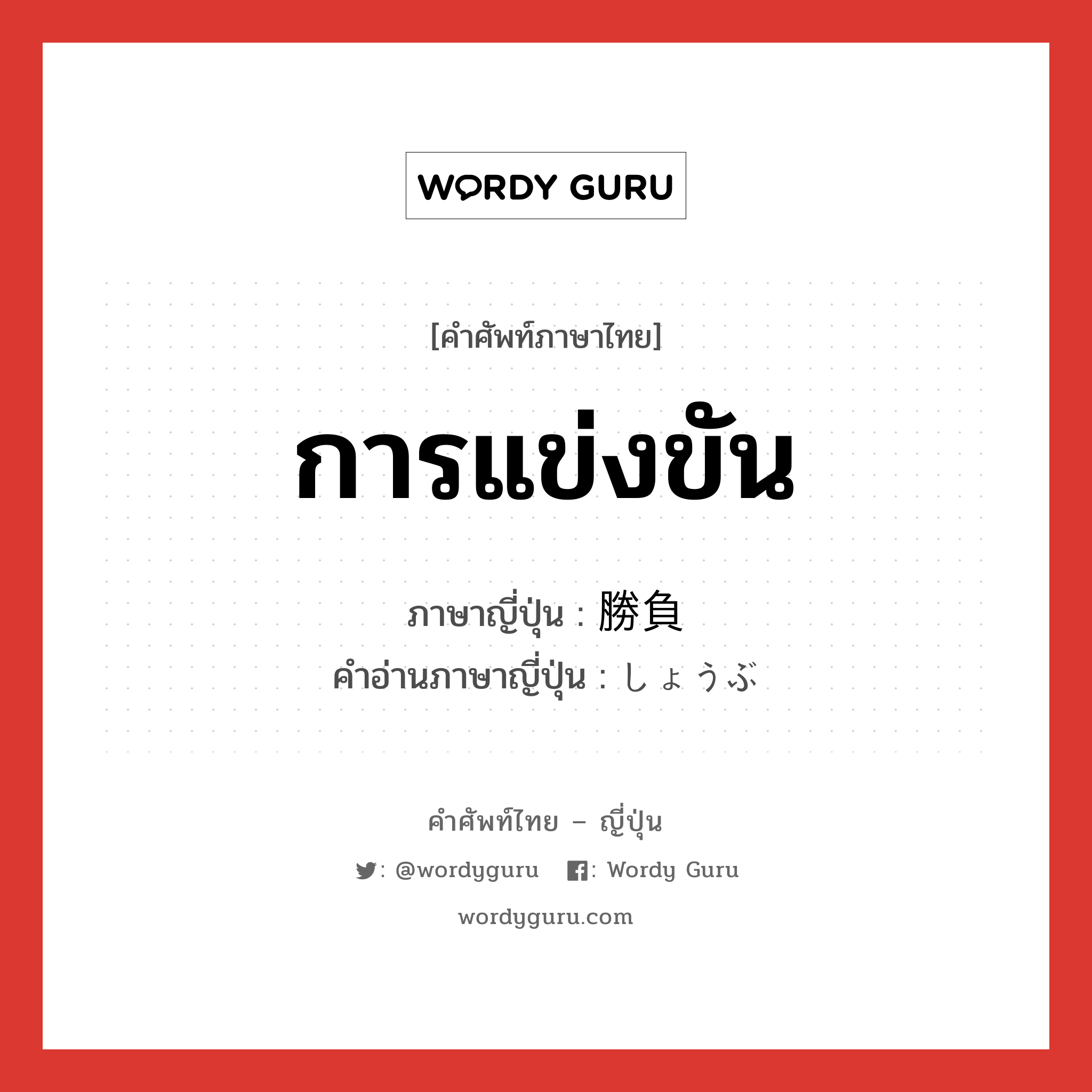 การแข่งขัน ภาษาญี่ปุ่นคืออะไร, คำศัพท์ภาษาไทย - ญี่ปุ่น การแข่งขัน ภาษาญี่ปุ่น 勝負 คำอ่านภาษาญี่ปุ่น しょうぶ หมวด n หมวด n