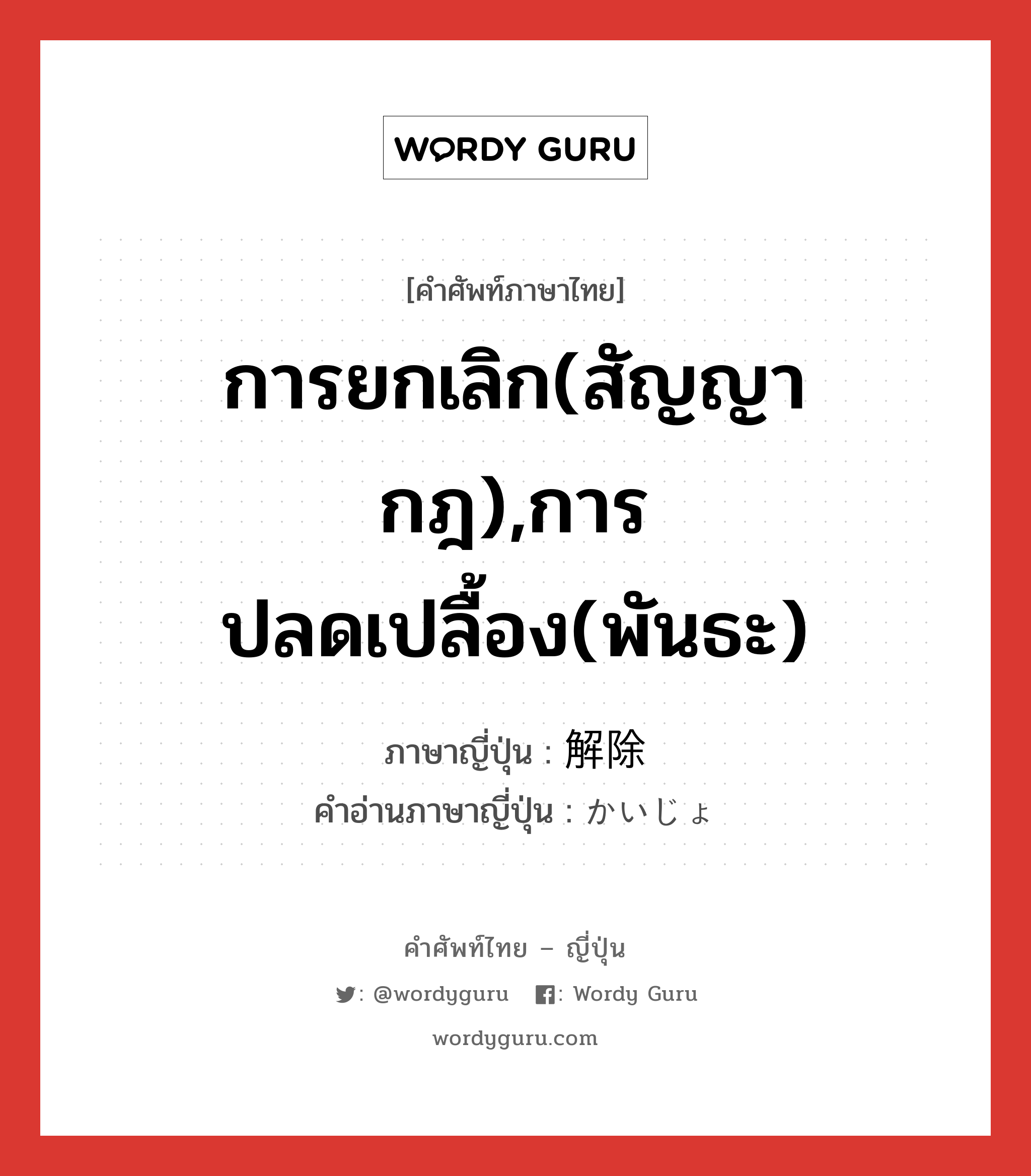 การยกเลิก(สัญญา กฎ),การปลดเปลื้อง(พันธะ) ภาษาญี่ปุ่นคืออะไร, คำศัพท์ภาษาไทย - ญี่ปุ่น การยกเลิก(สัญญา กฎ),การปลดเปลื้อง(พันธะ) ภาษาญี่ปุ่น 解除 คำอ่านภาษาญี่ปุ่น かいじょ หมวด n หมวด n